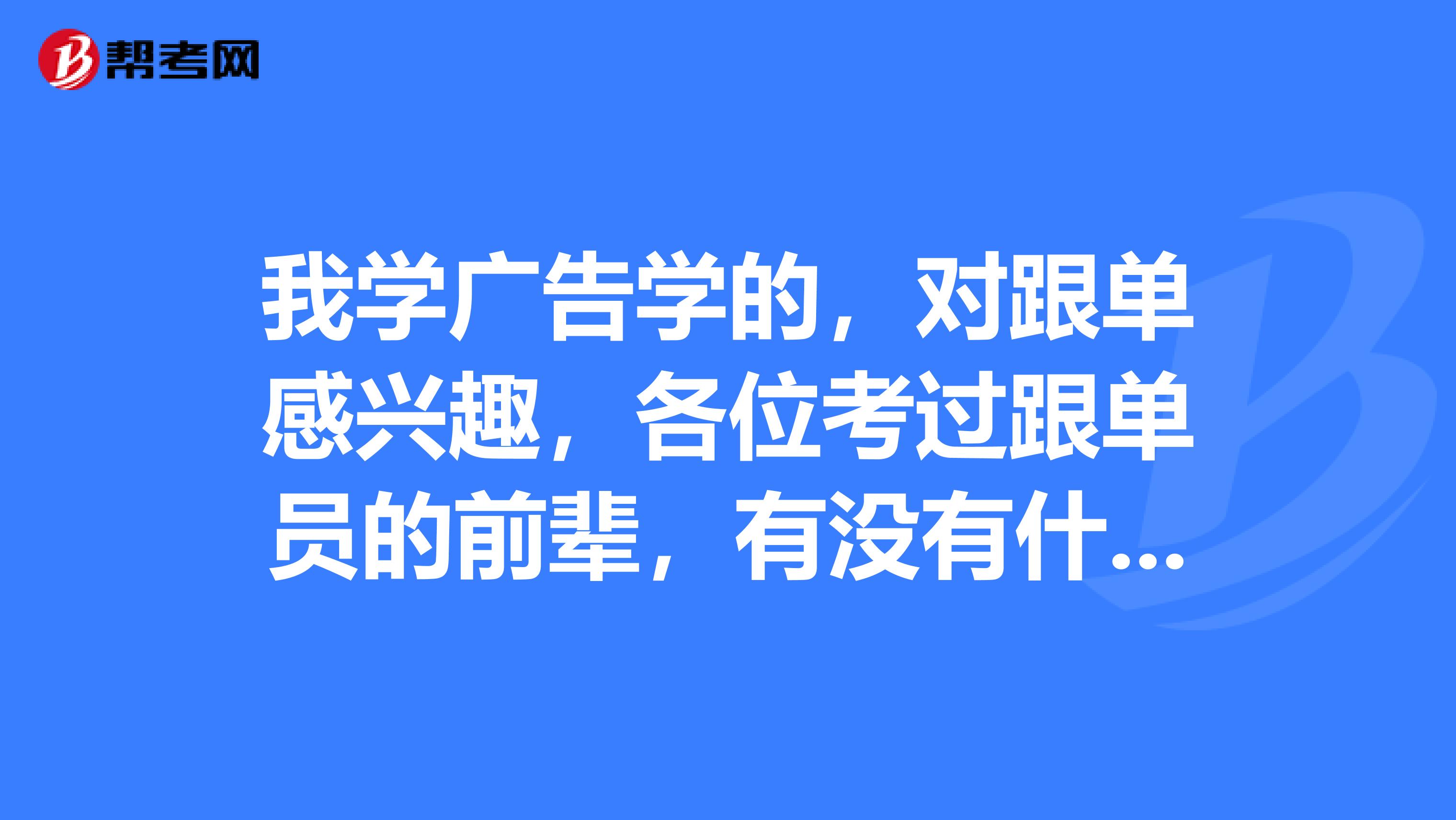 我学广告学的，对跟单感兴趣，各位考过跟单员的前辈，有没有什么学习方法？