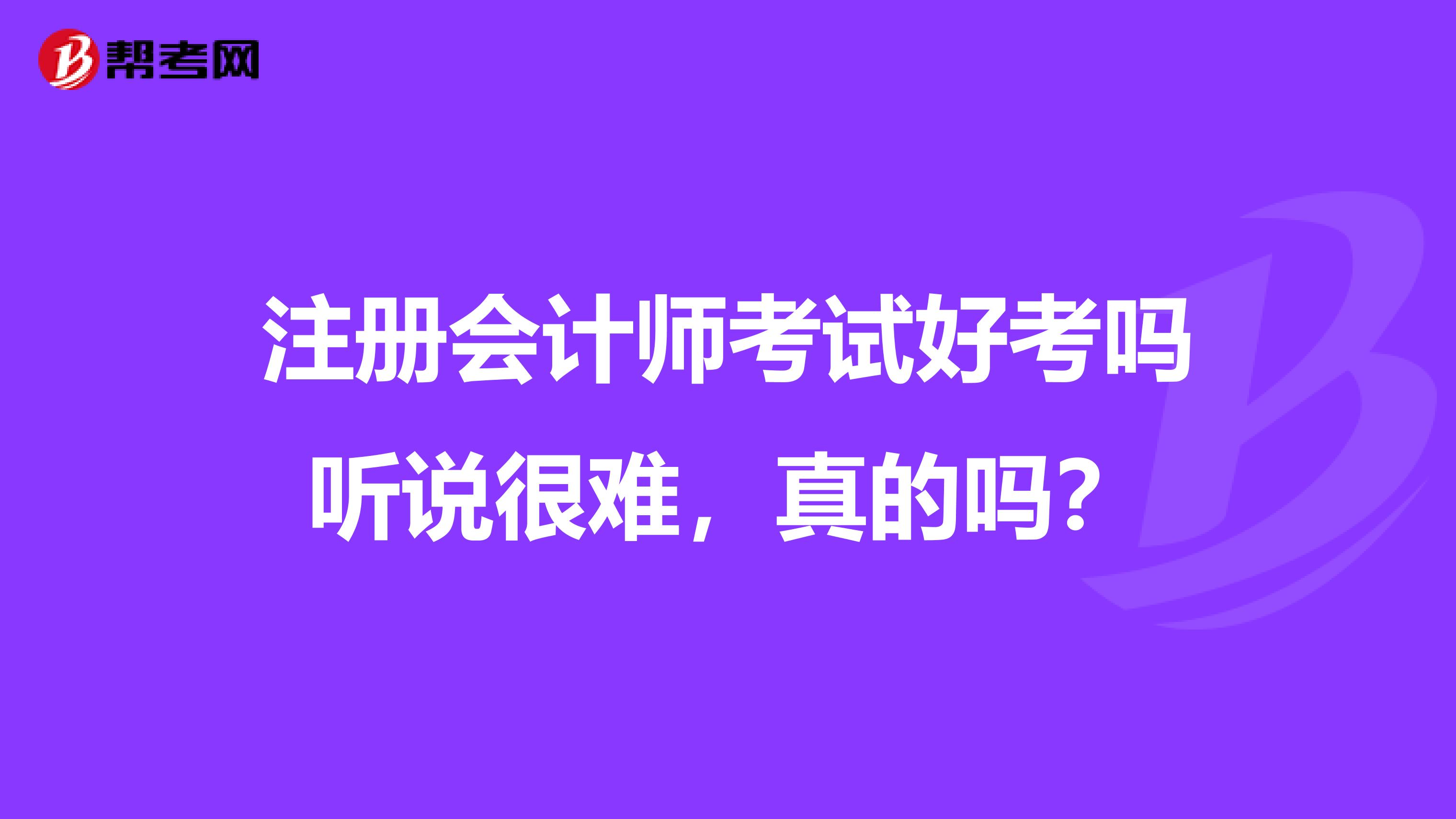 注冊(cè)會(huì)計(jì)師考試好考嗎聽說(shuō)很難，真的嗎？