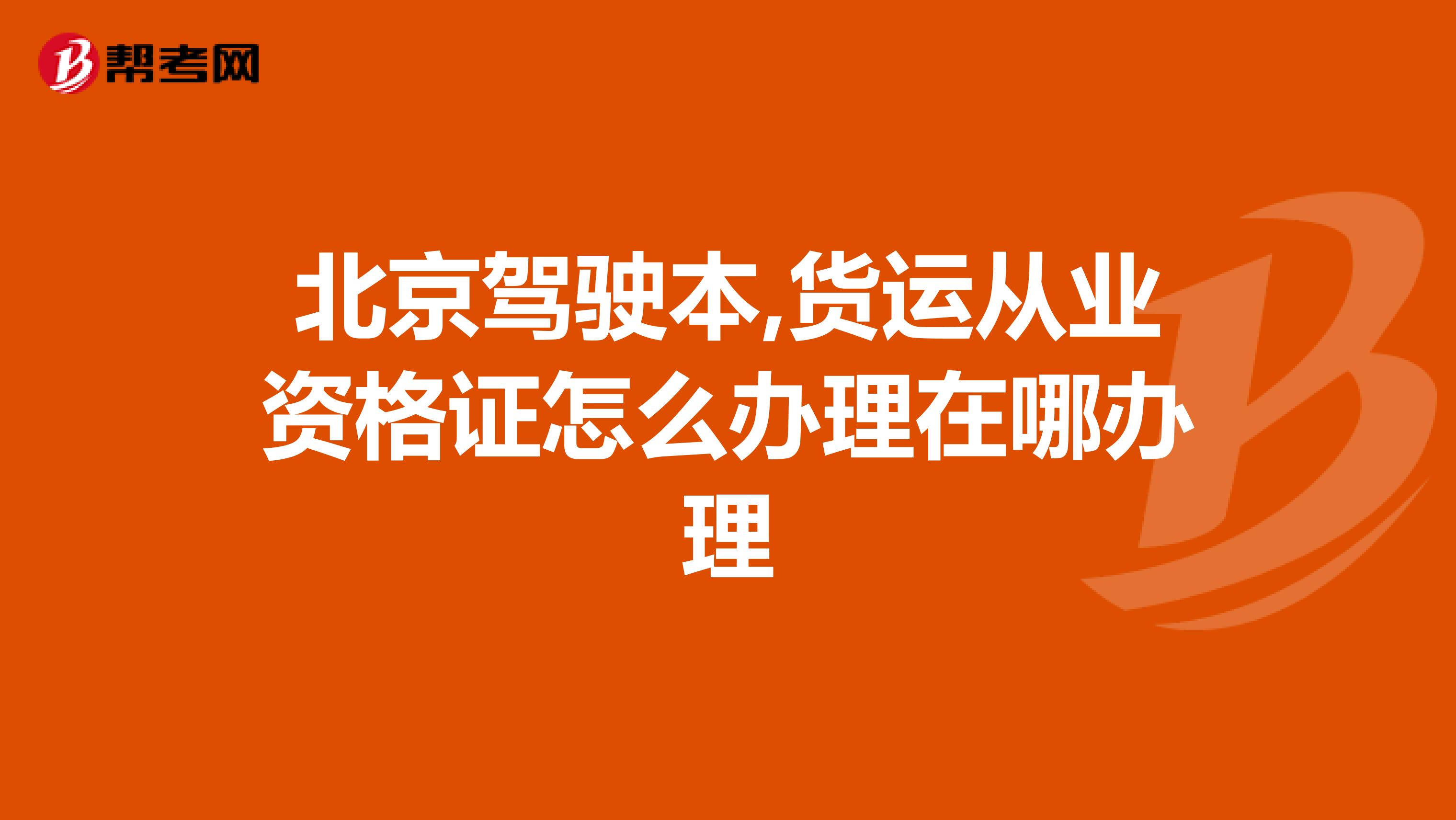 北京驾驶本,货运从业资格证怎么办理在哪办理