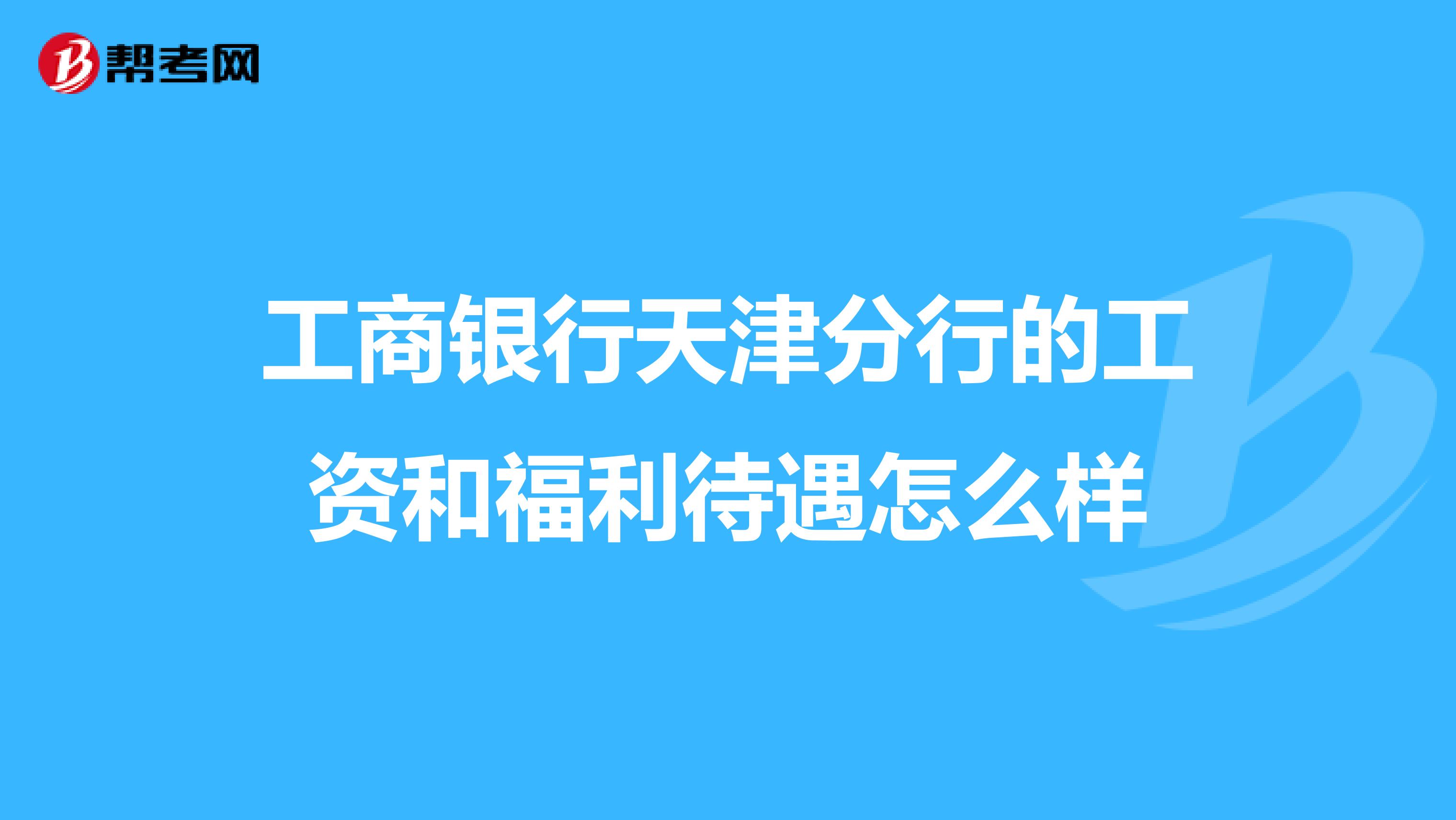 工商银行天津分行的工资和福利待遇怎么样