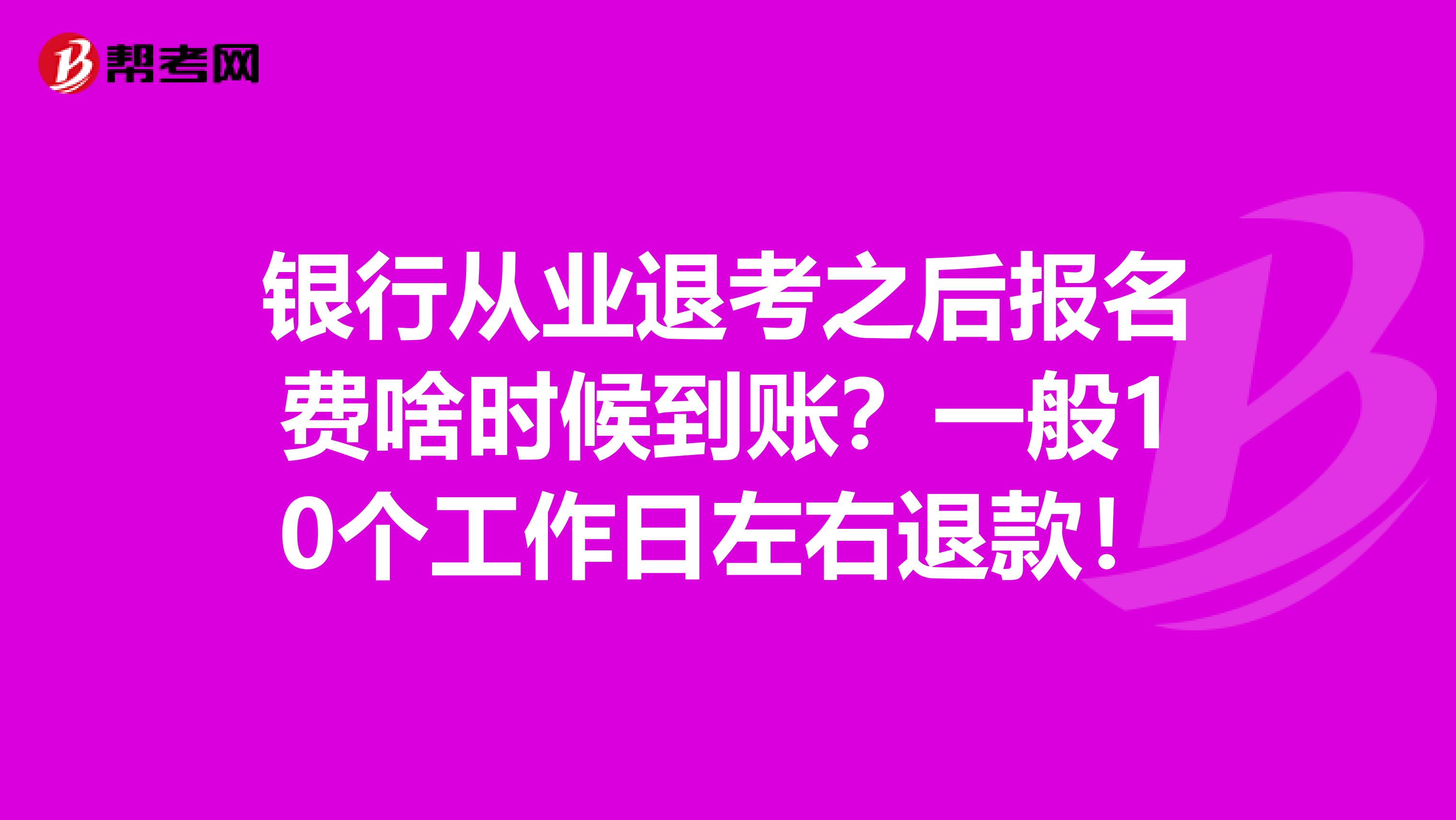 银行从业退考之后报名费啥时候到账?一般10个工作日左右退款!