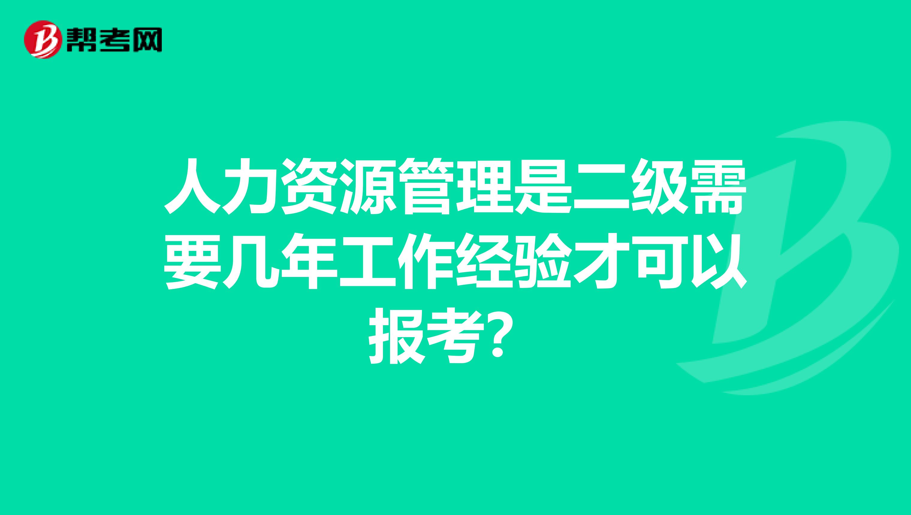 人力资源管理是二级需要几年工作经验才可以报考？