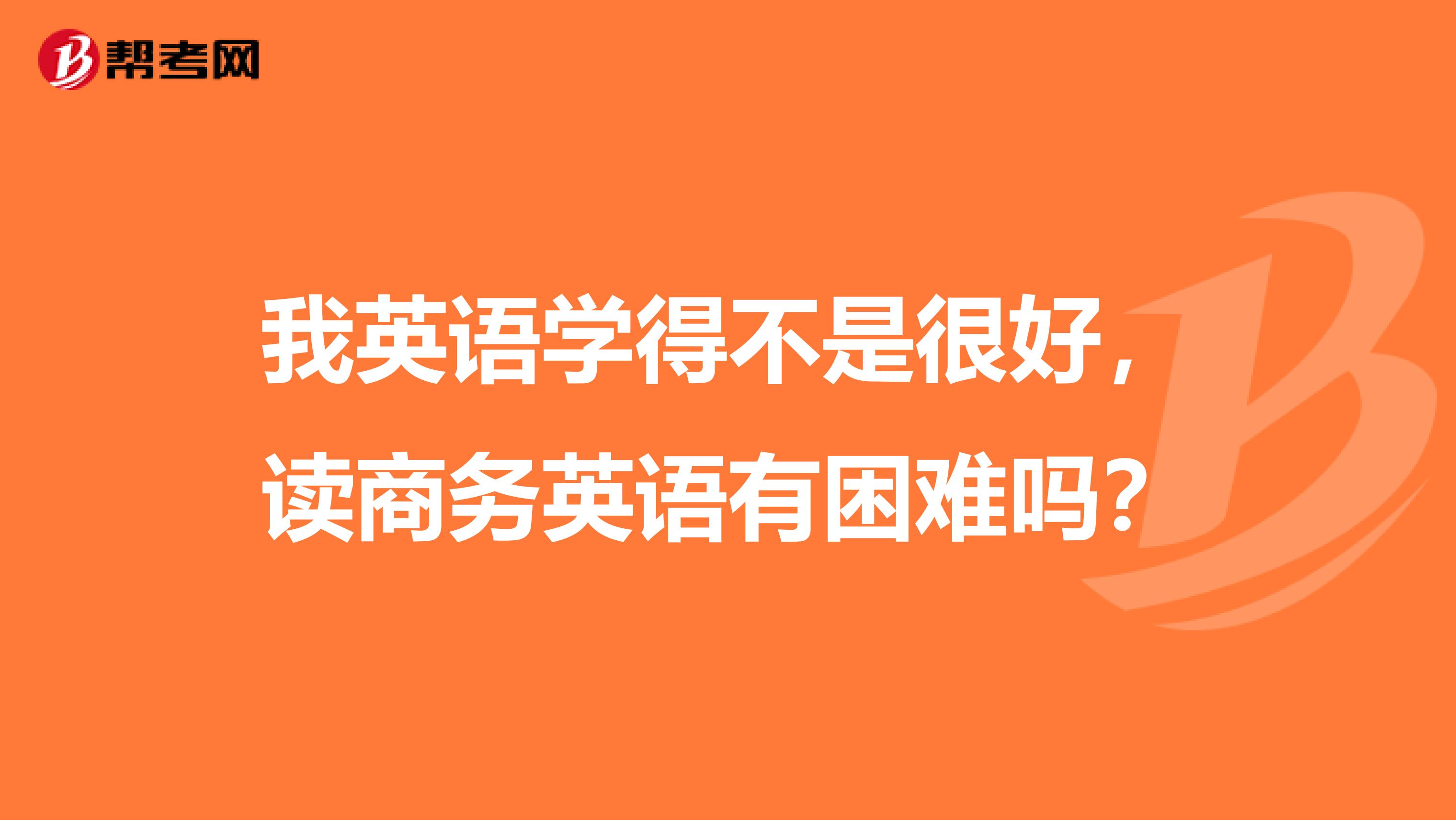 我英语学得不是很好,读商务英语有困难吗?