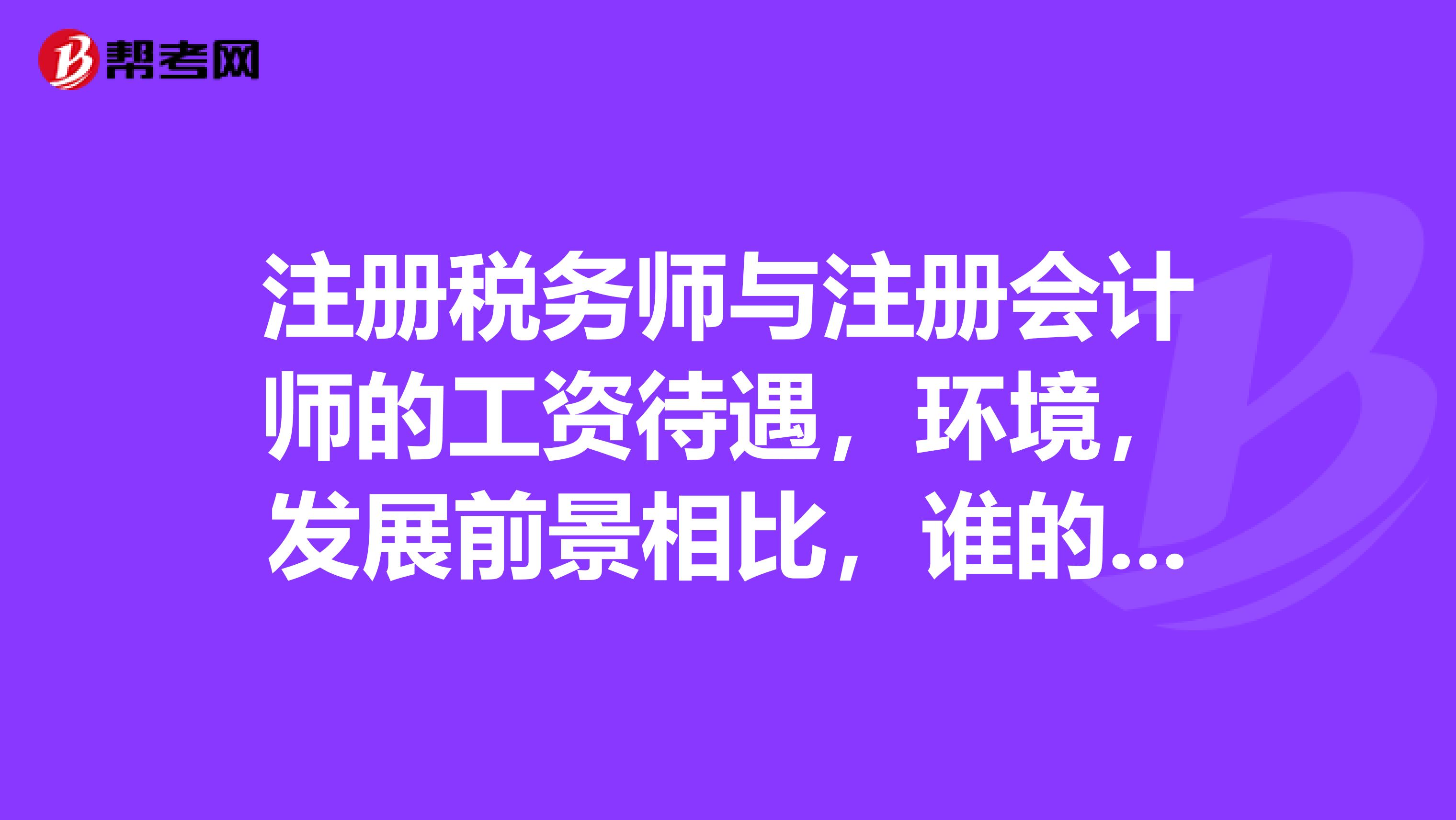 注冊稅務師與注冊會計師的工資待遇，環境，發展前景相比，誰的發展前景更好，謝謝。。。