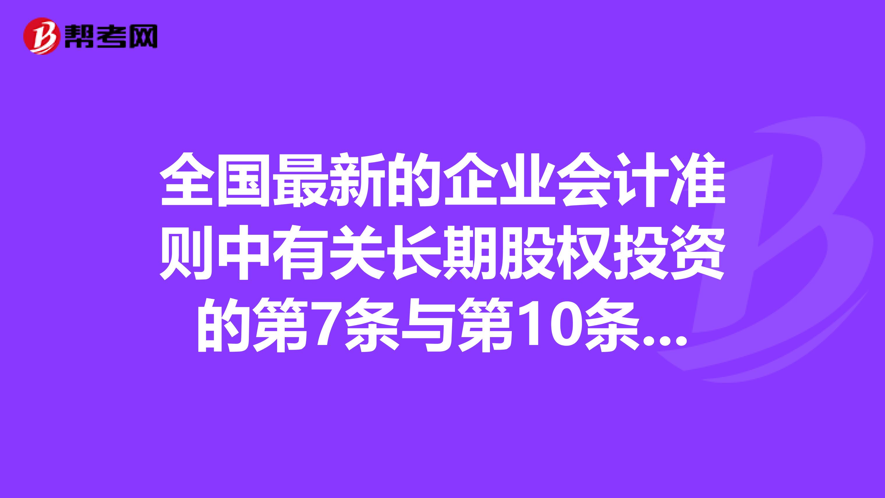 全国最新的企业会计准则中有关长期股权投资的第7条与第10条矛盾了吗