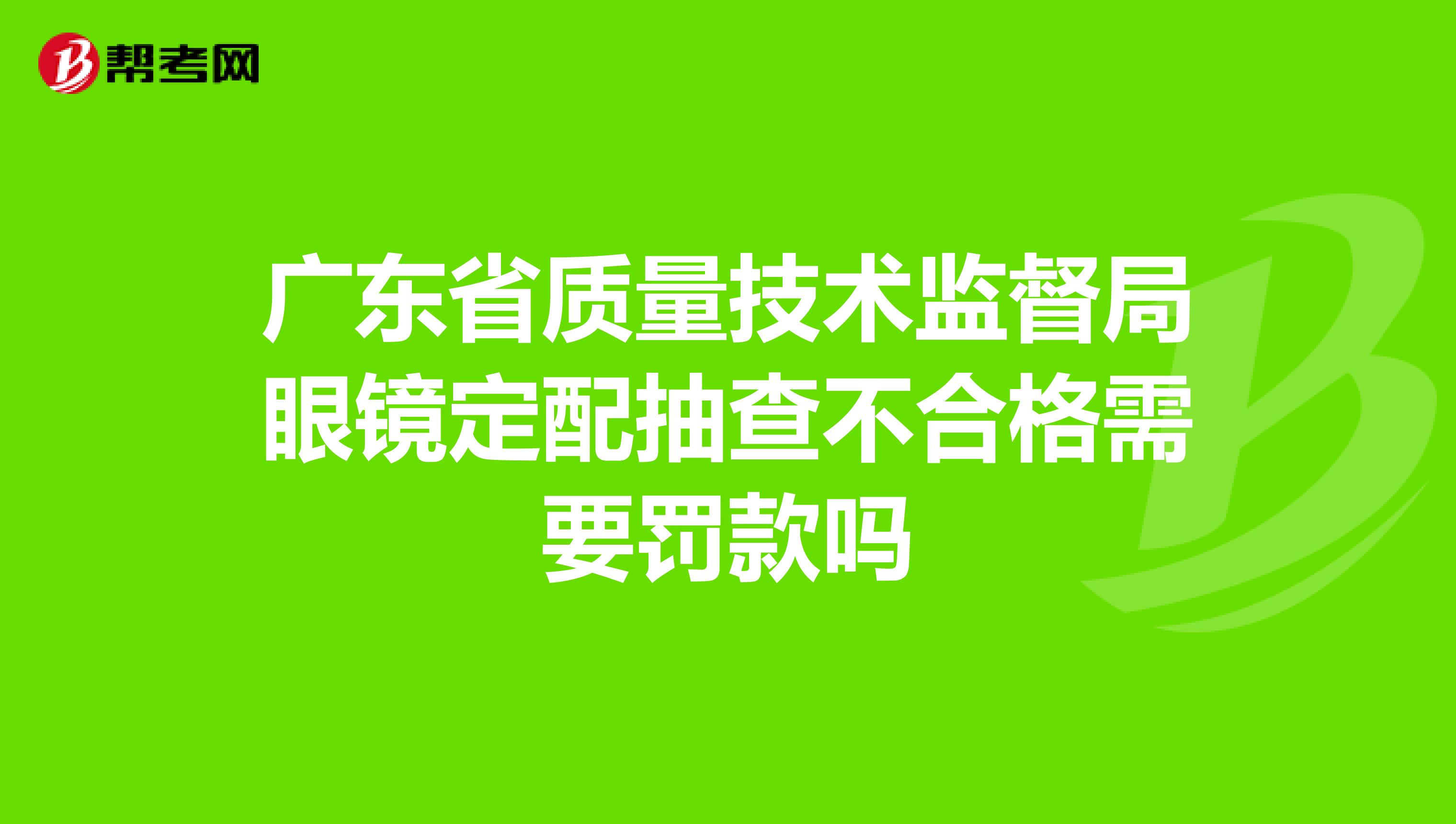 广东省质量技术监督局眼镜定配抽查不合格需要罚款吗