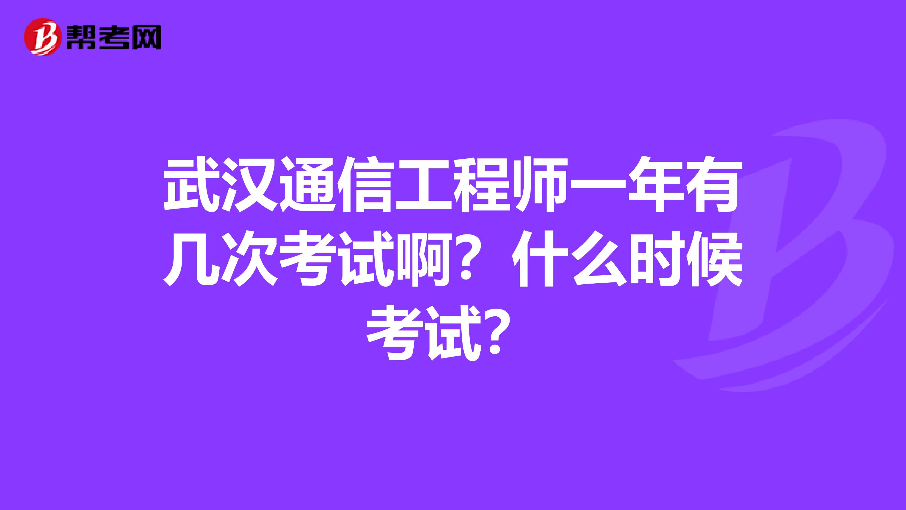 武汉通信工程师一年有几次考试啊？什么时候考试？
