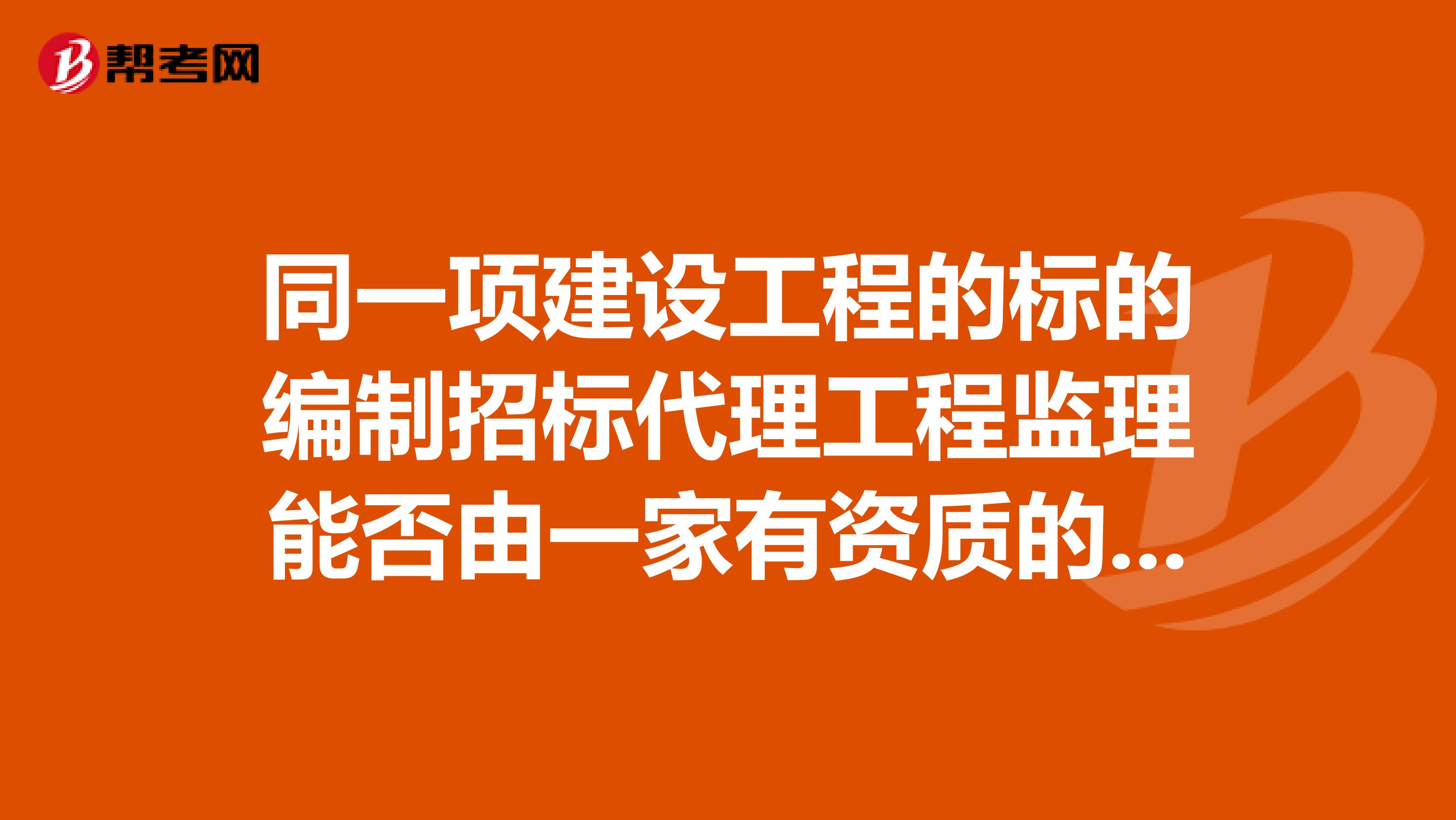 同一项建设工程的标的编制招标代理工程监理能否由一家有资质的中介公司承担以上三项工作？