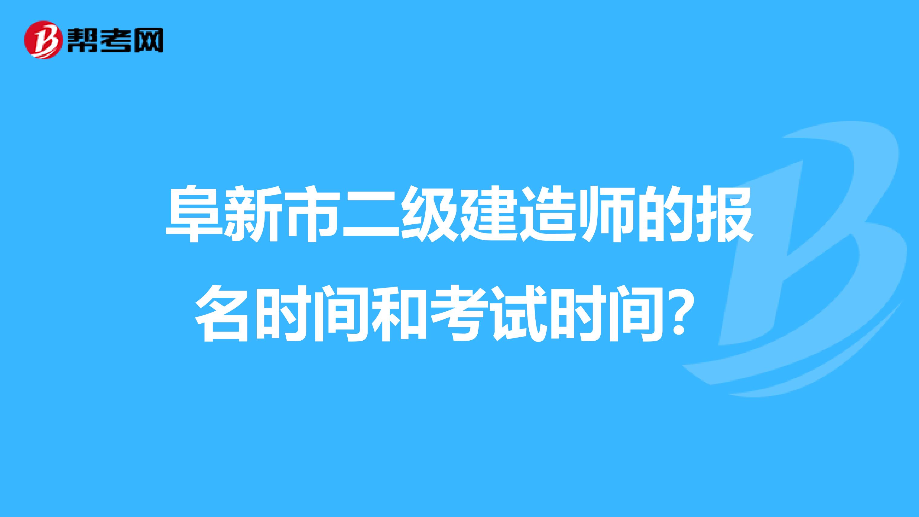 阜新市二级建造师的报名时间和考试时间?