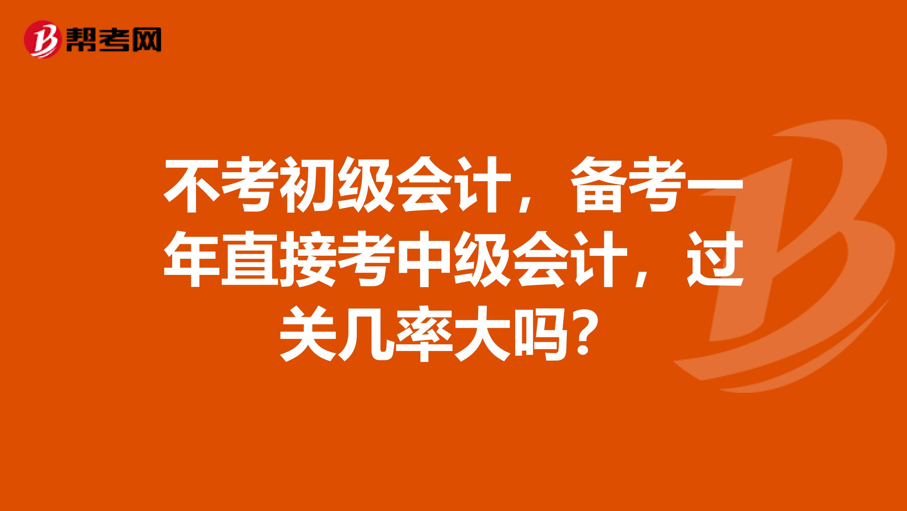 不考初级会计,备考一年直接考中级会计,过关几率大吗?