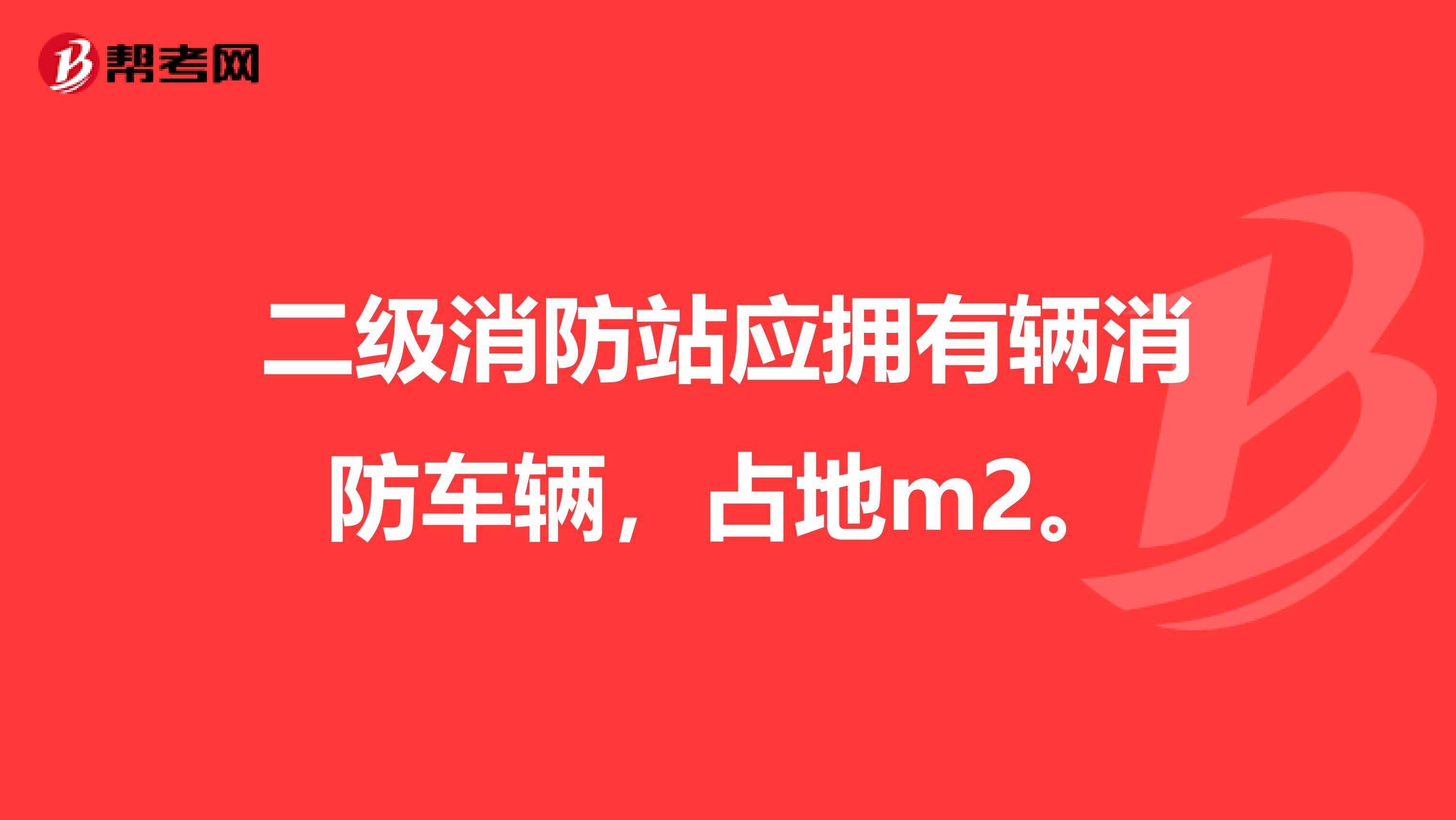 二级消防站应拥有辆消防车辆,占地m2。