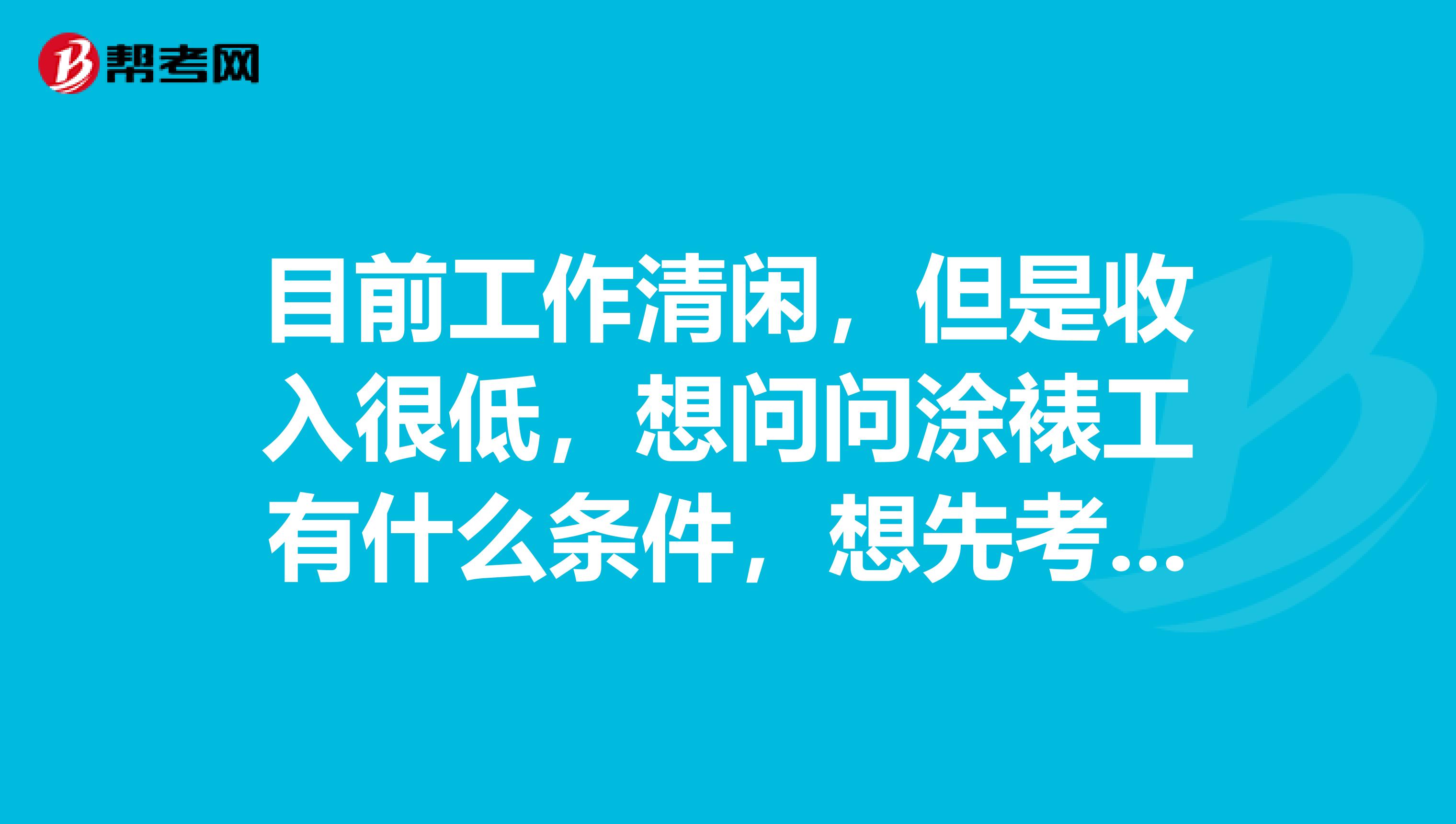 目前工作清闲，但是收入很低，想问问涂裱工有什么条件，想先考初级的。