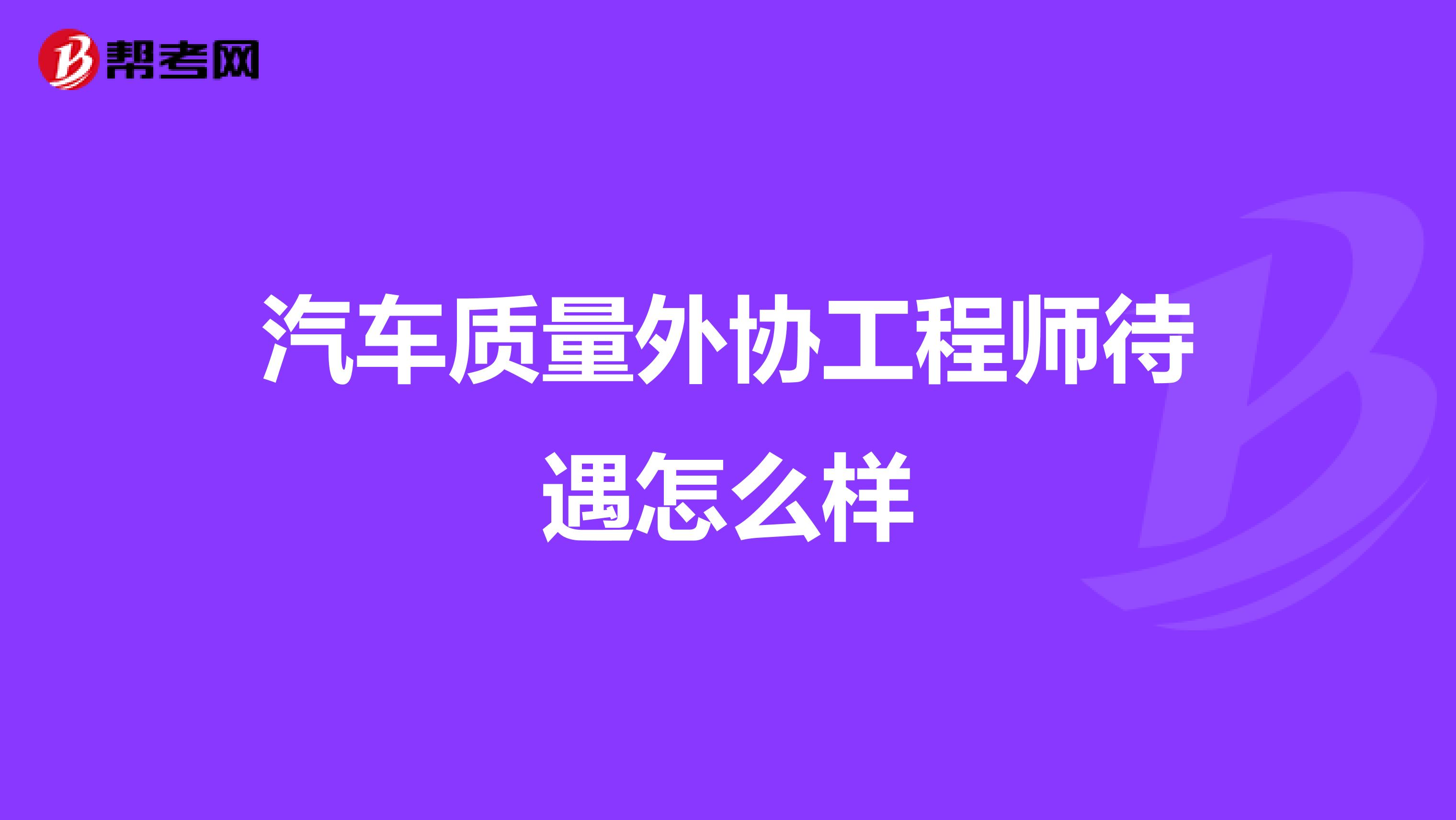 汽车质量外协工程师待遇怎么样