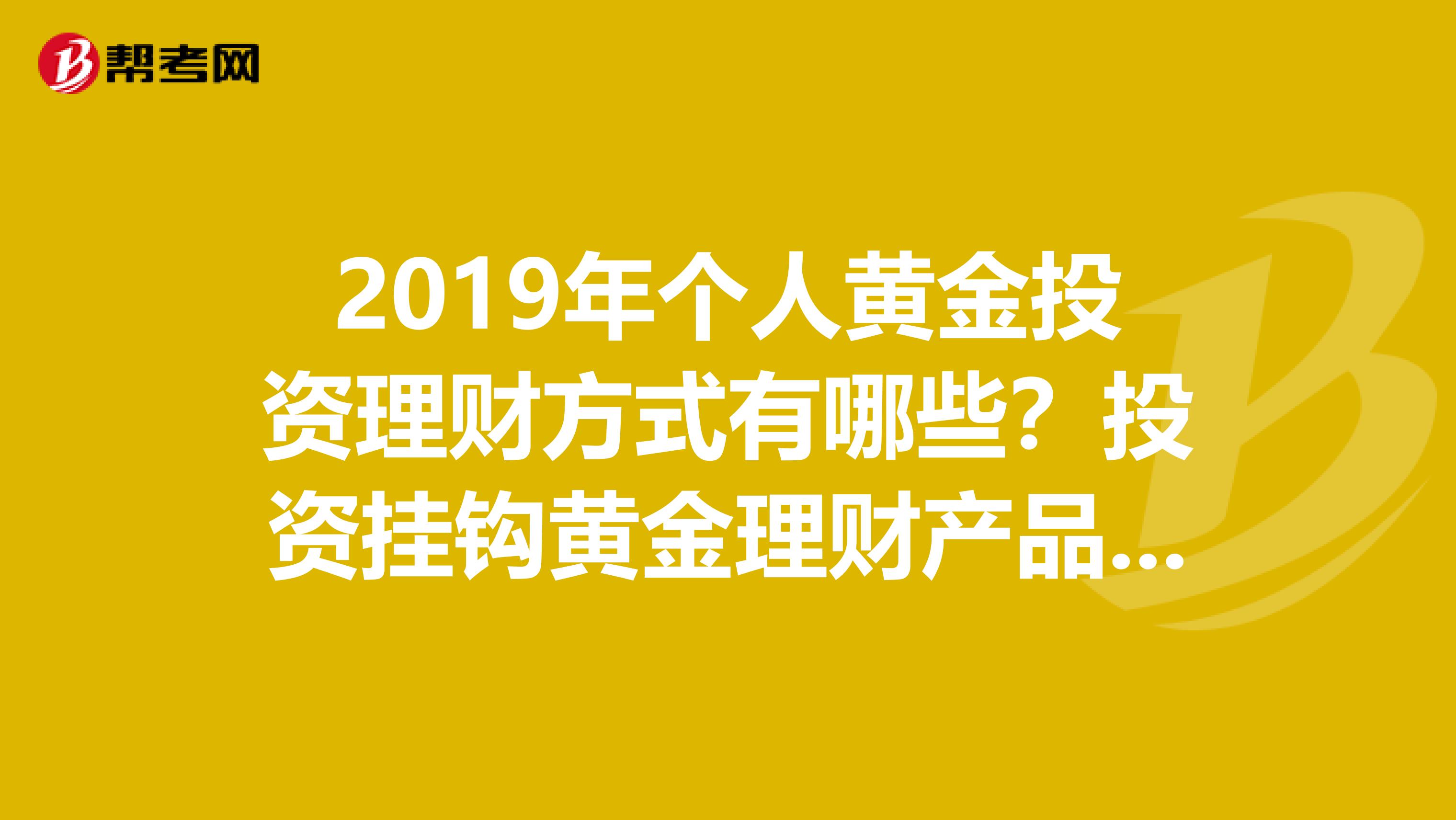 2019年个人黄金投资理财方式有哪些？投资挂钩黄金理财产品收益怎么样？