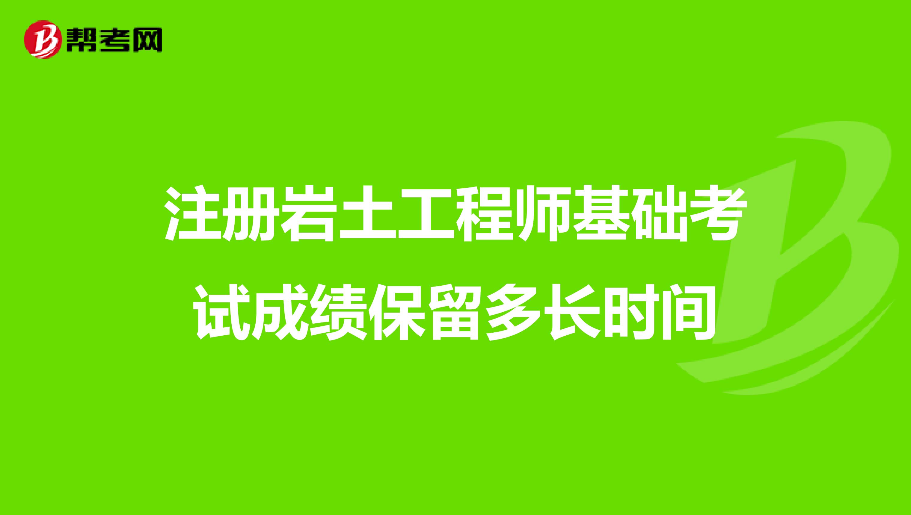 注冊巖土工程師基礎考試成績保留多長時間