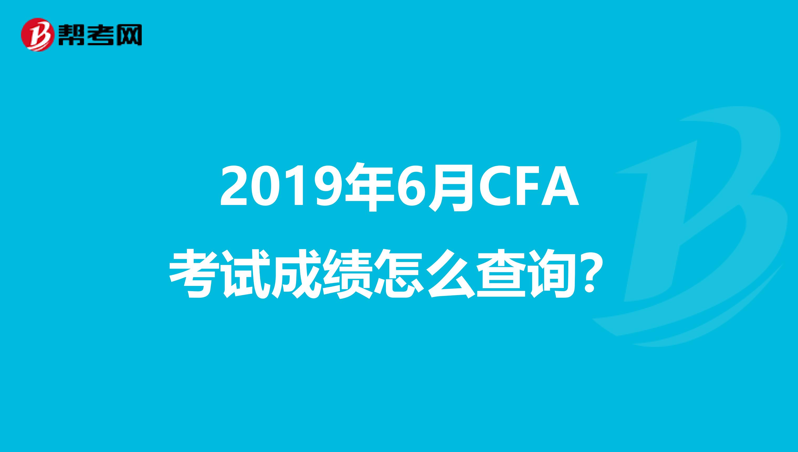 2019年6月CFA考试成绩怎么查询？