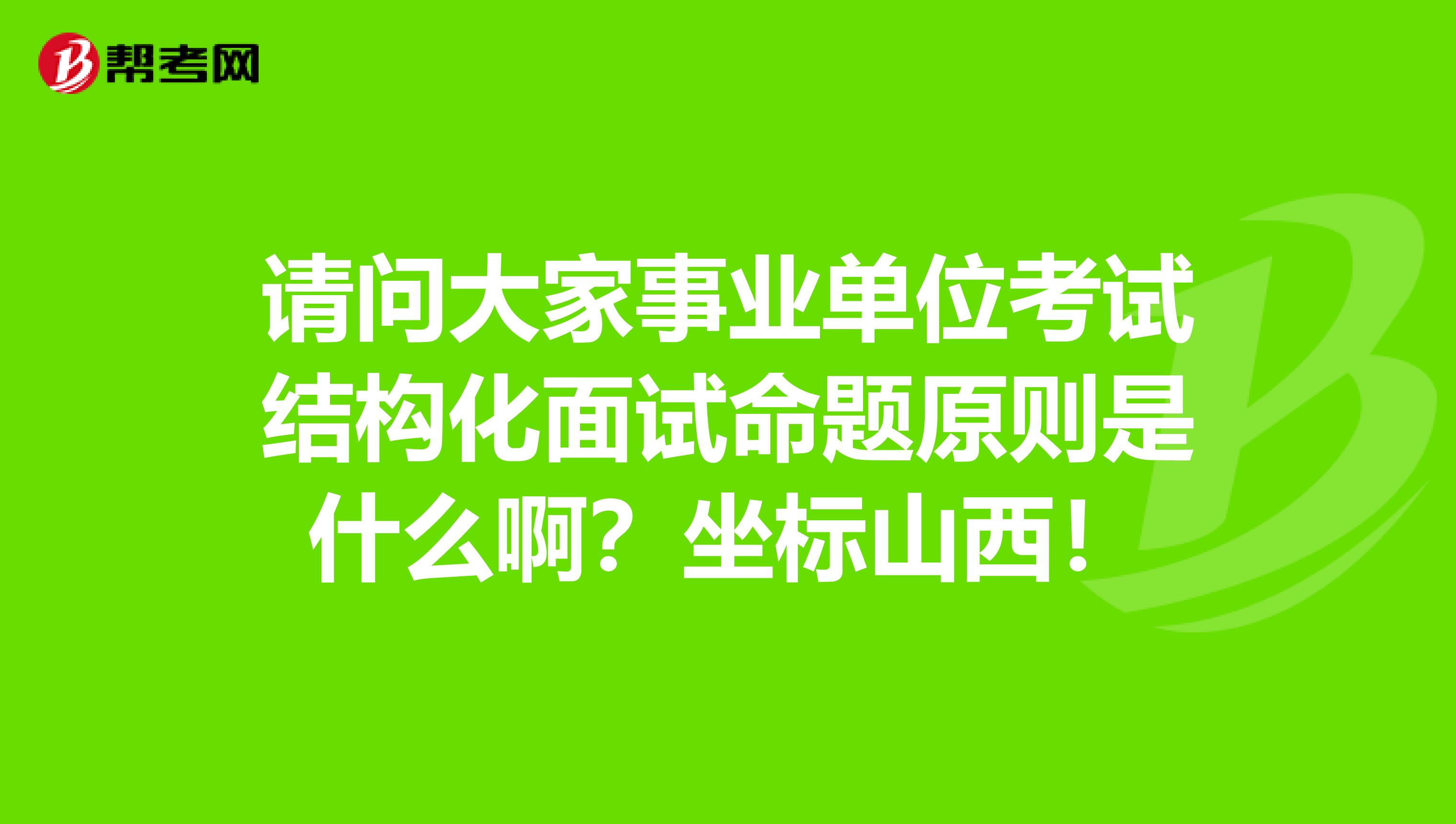 请问大家事业单位考试结构化面试命题原则是什么啊？坐标山西！