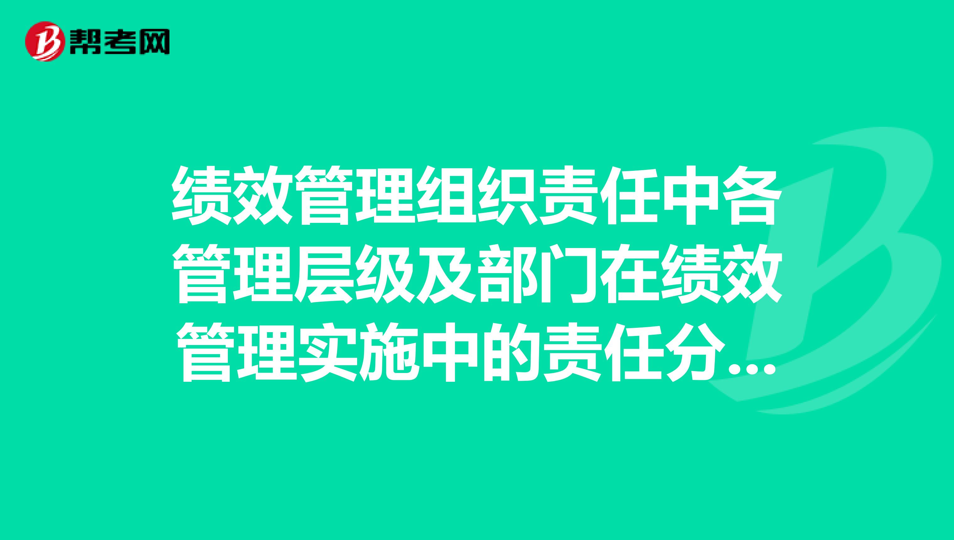 绩效管理组织责任中各管理层级及部门在绩效管理实施中的责任分工情况