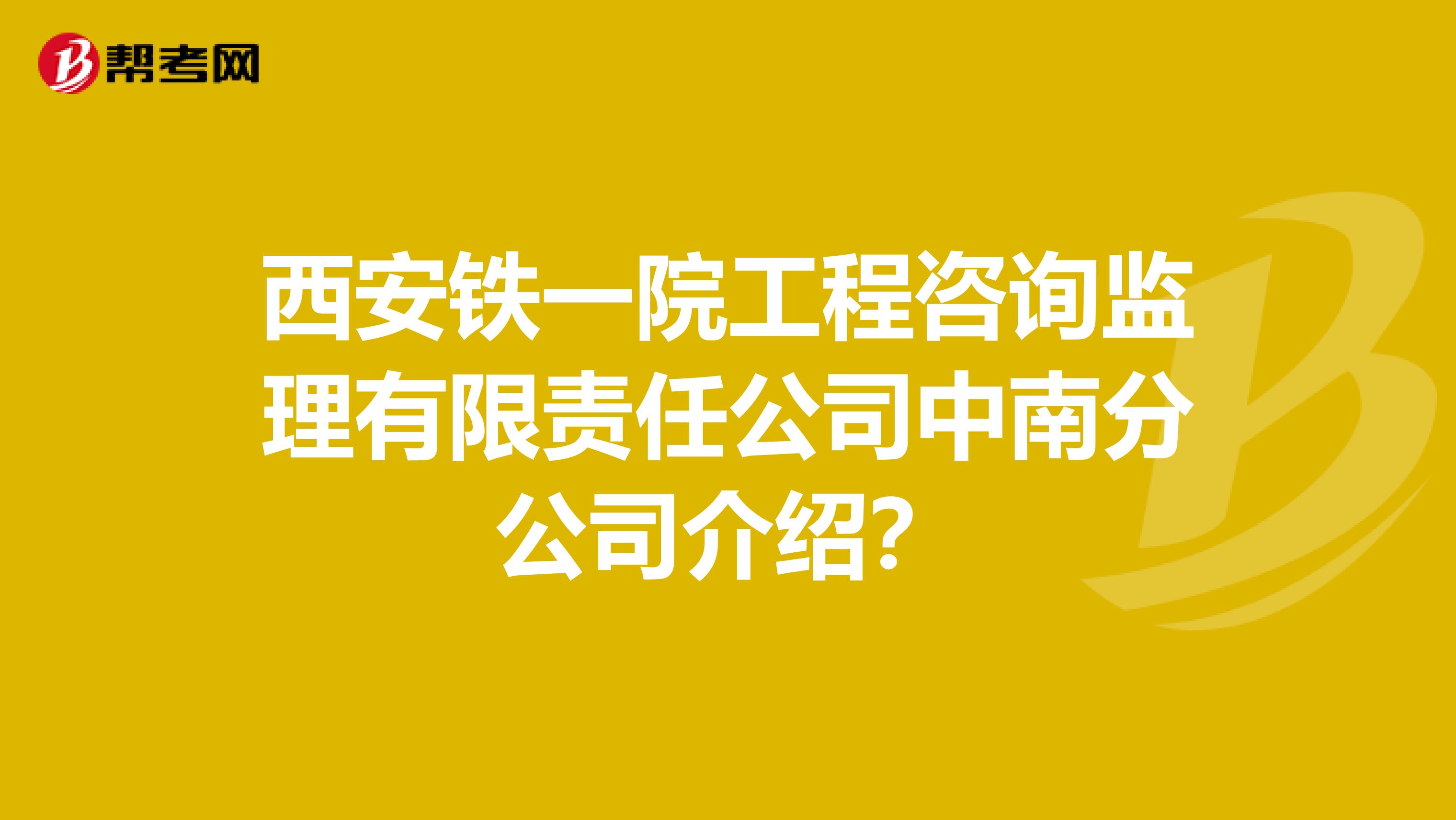 西安铁一院工程咨询监理有限责任公司中南分公司介绍？