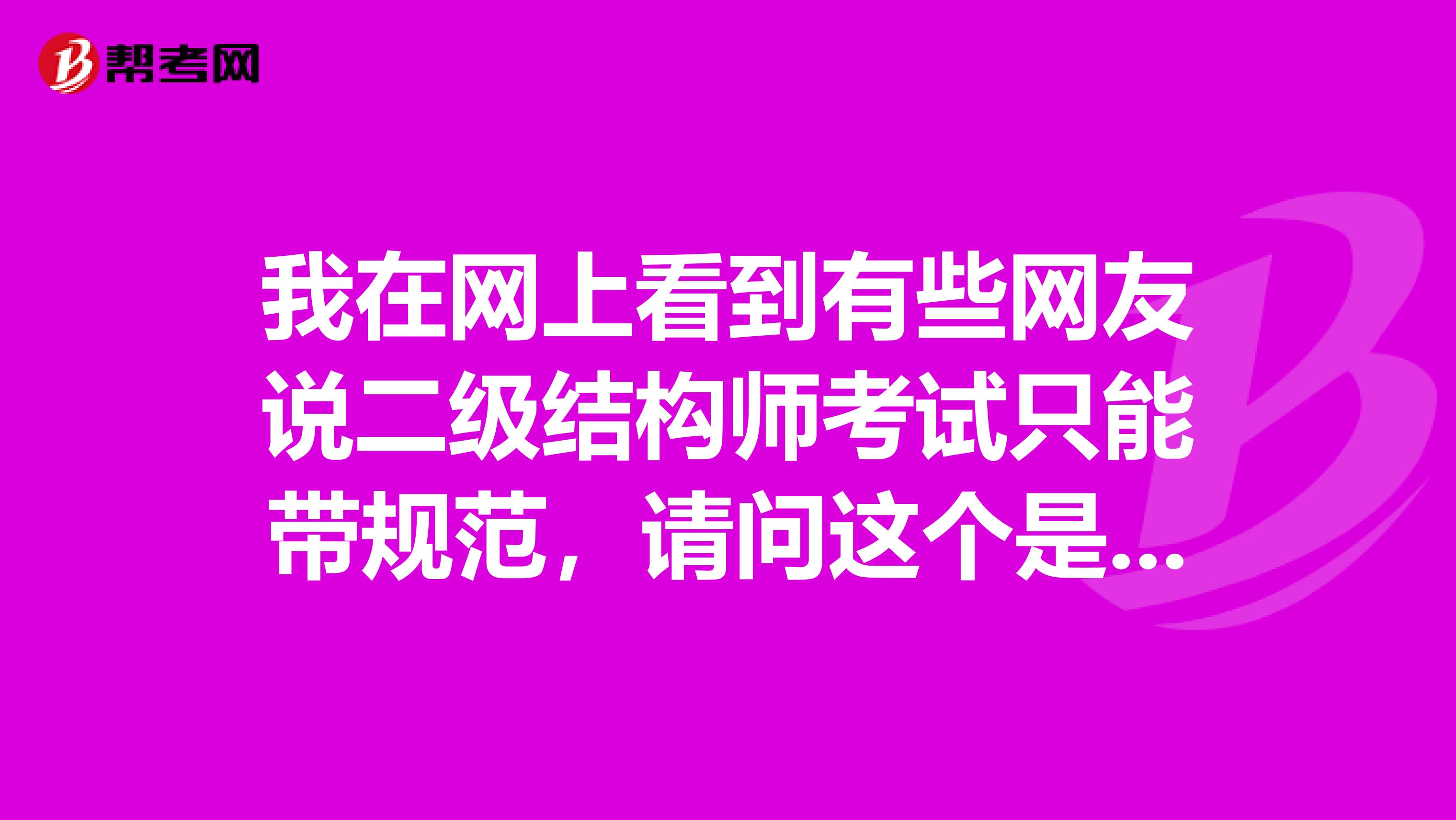 我在网上看到有些网友说二级结构师考试只能带规范，请问这个是真的吗？