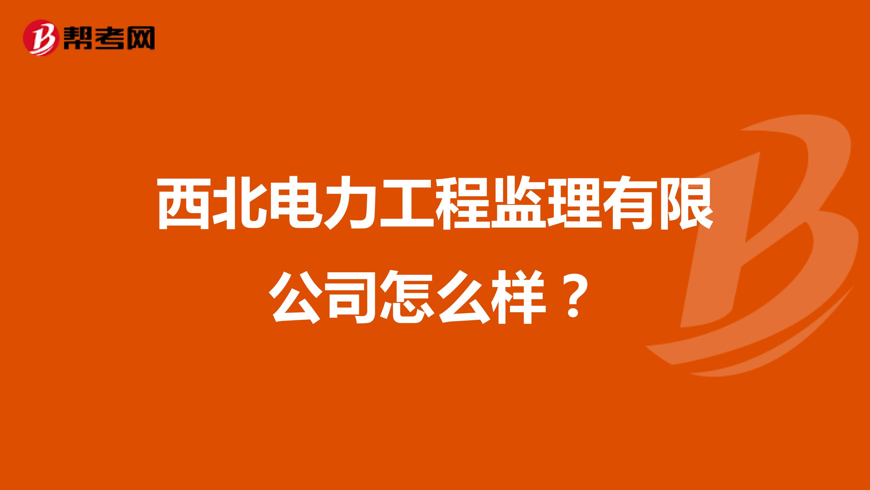西北电力工程监理有限公司怎么样?