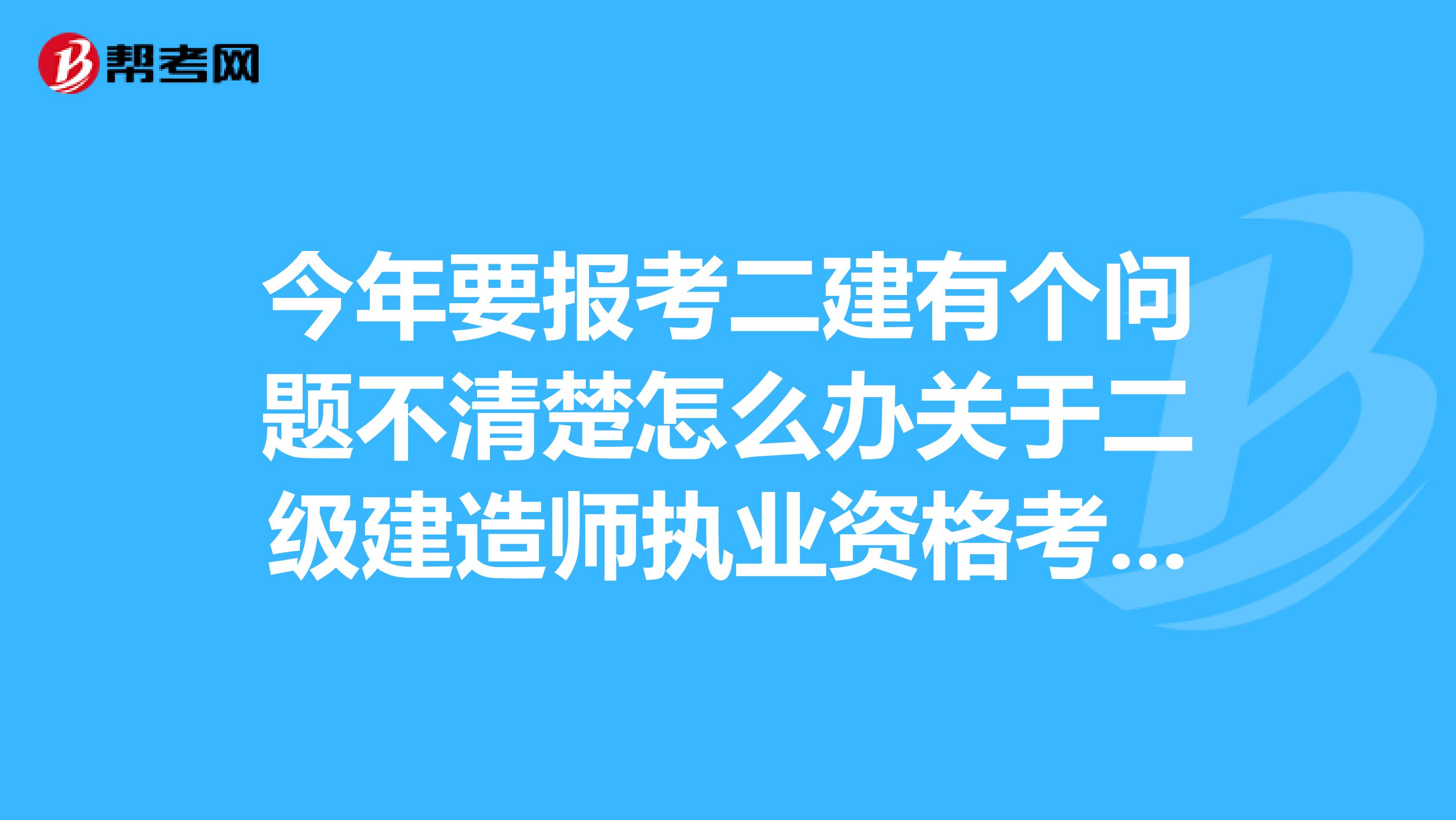 今年要报考二建有个问题不清楚怎么办关于二级建造师执业资格考试资格审查汇总表是自己填吗