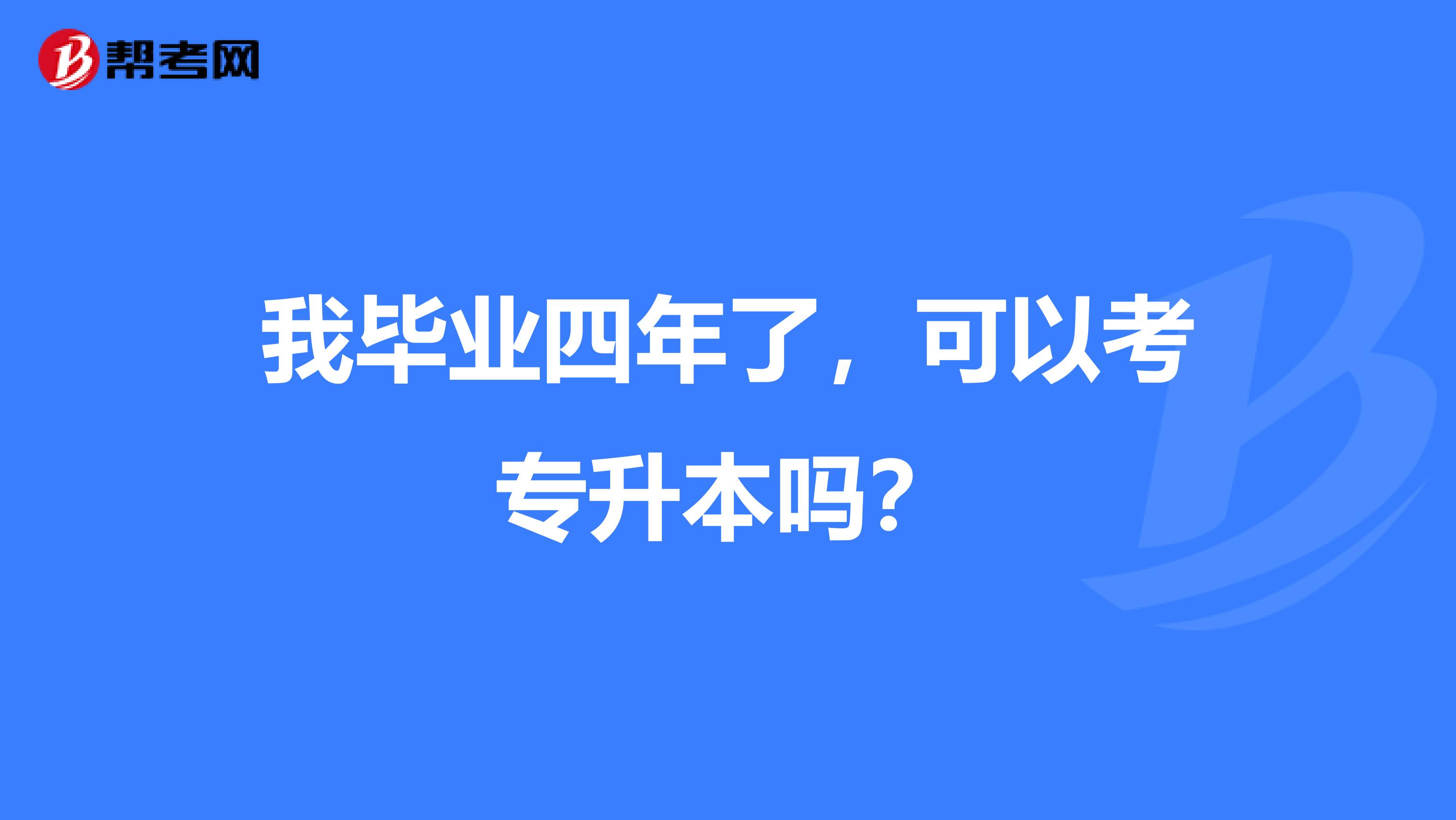 我毕业四年了，可以考专升本吗？