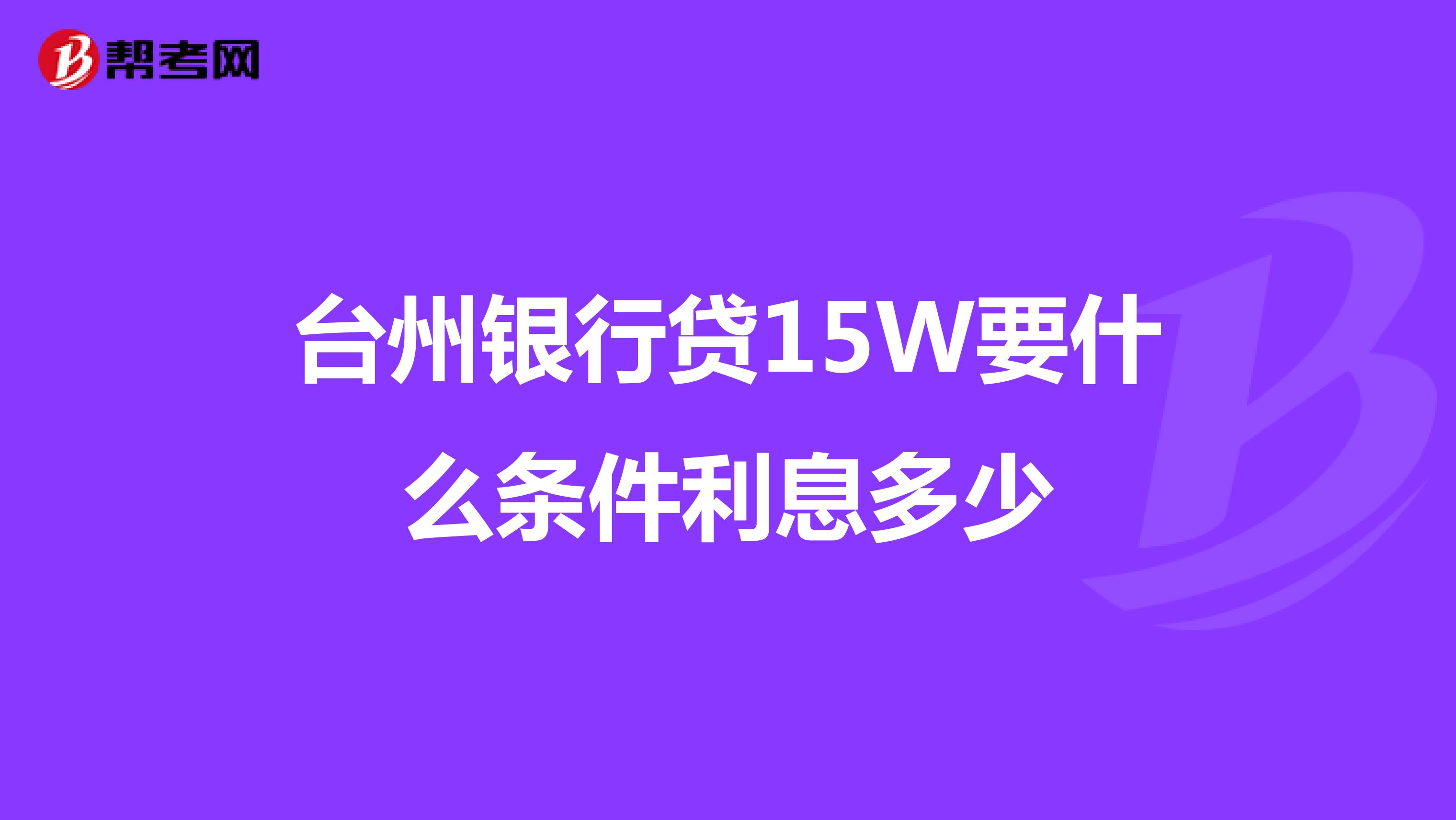 台州银行贷15W要什么条件利息多少