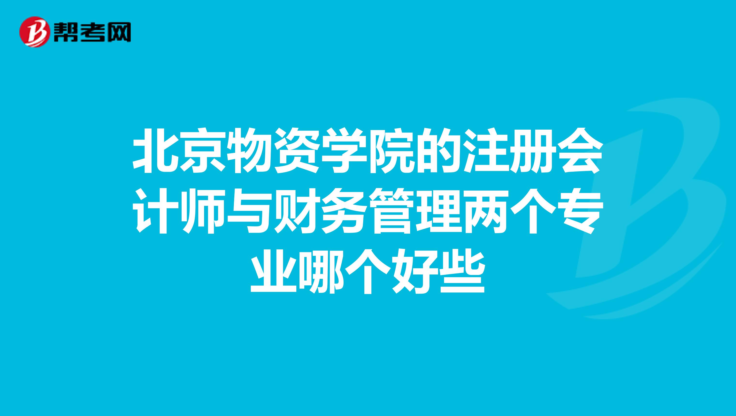 北京物資學院的注冊會計師與財務管理兩個專業(yè)哪個好些