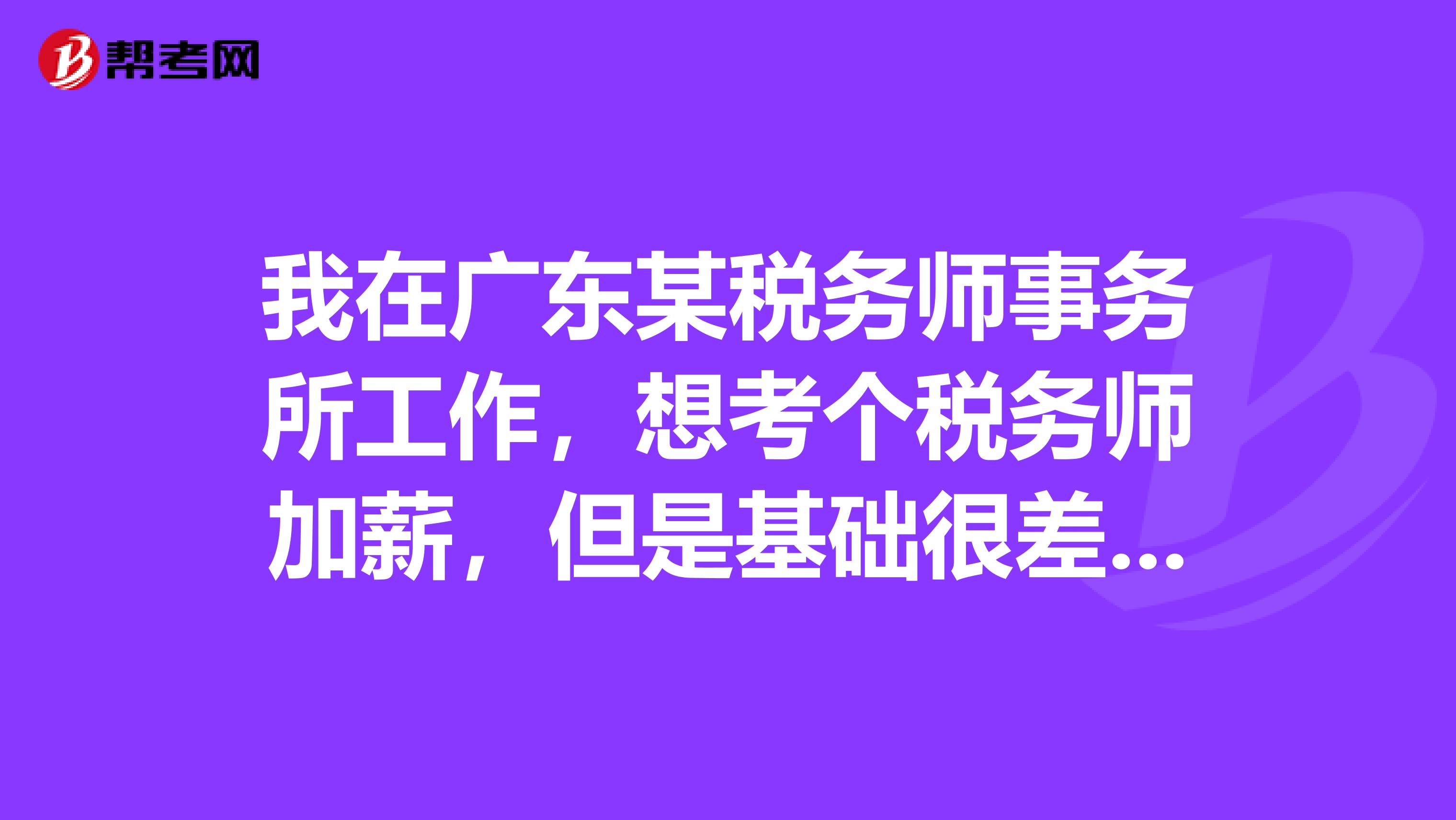 我在广东某税务师事务所工作,想考个税务师加薪,但是基础很差,请问有没有什么学习备考的方法呢