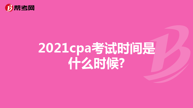 2021cpa考试时间是什么时候?