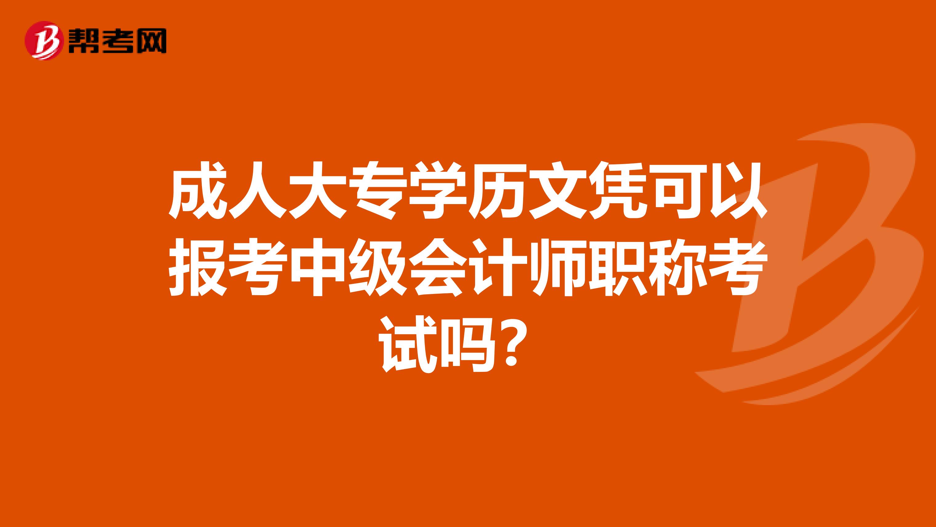 成人大专学历文凭可以报考中级会计师职称考试吗？