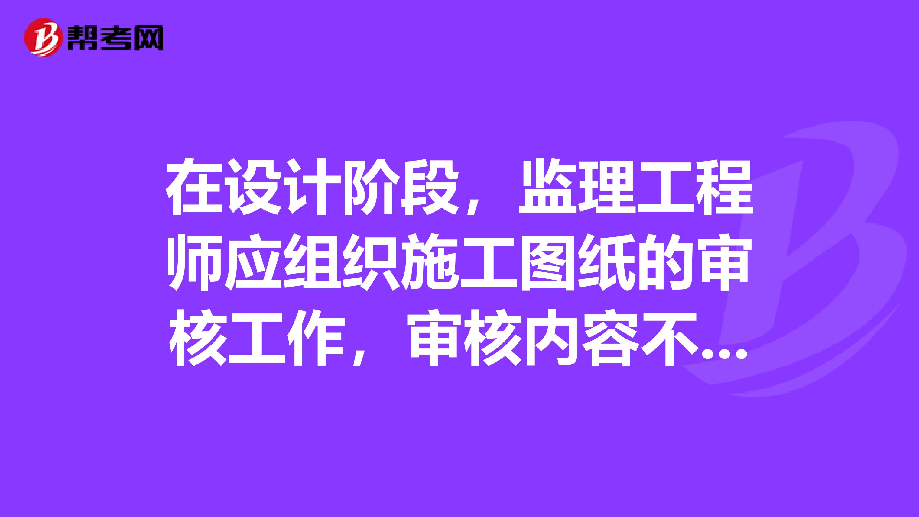 在设计阶段，监理工程师应组织施工图纸的审核工作，审核内容不包括。