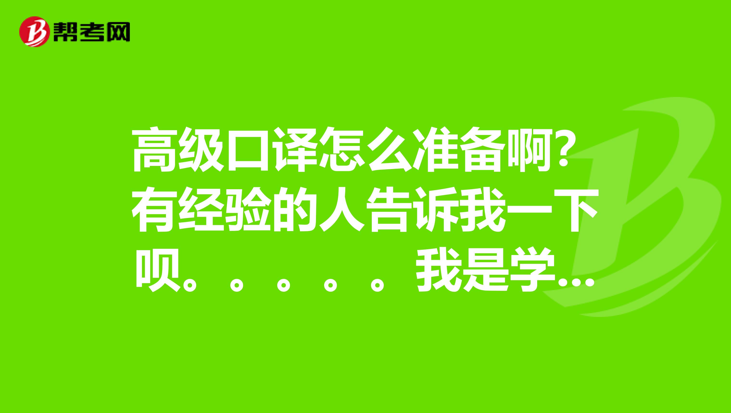 高级口译怎么准备啊?有经验的人告诉我一下呗。。。。。我是学军事法学的,不是很擅长呢