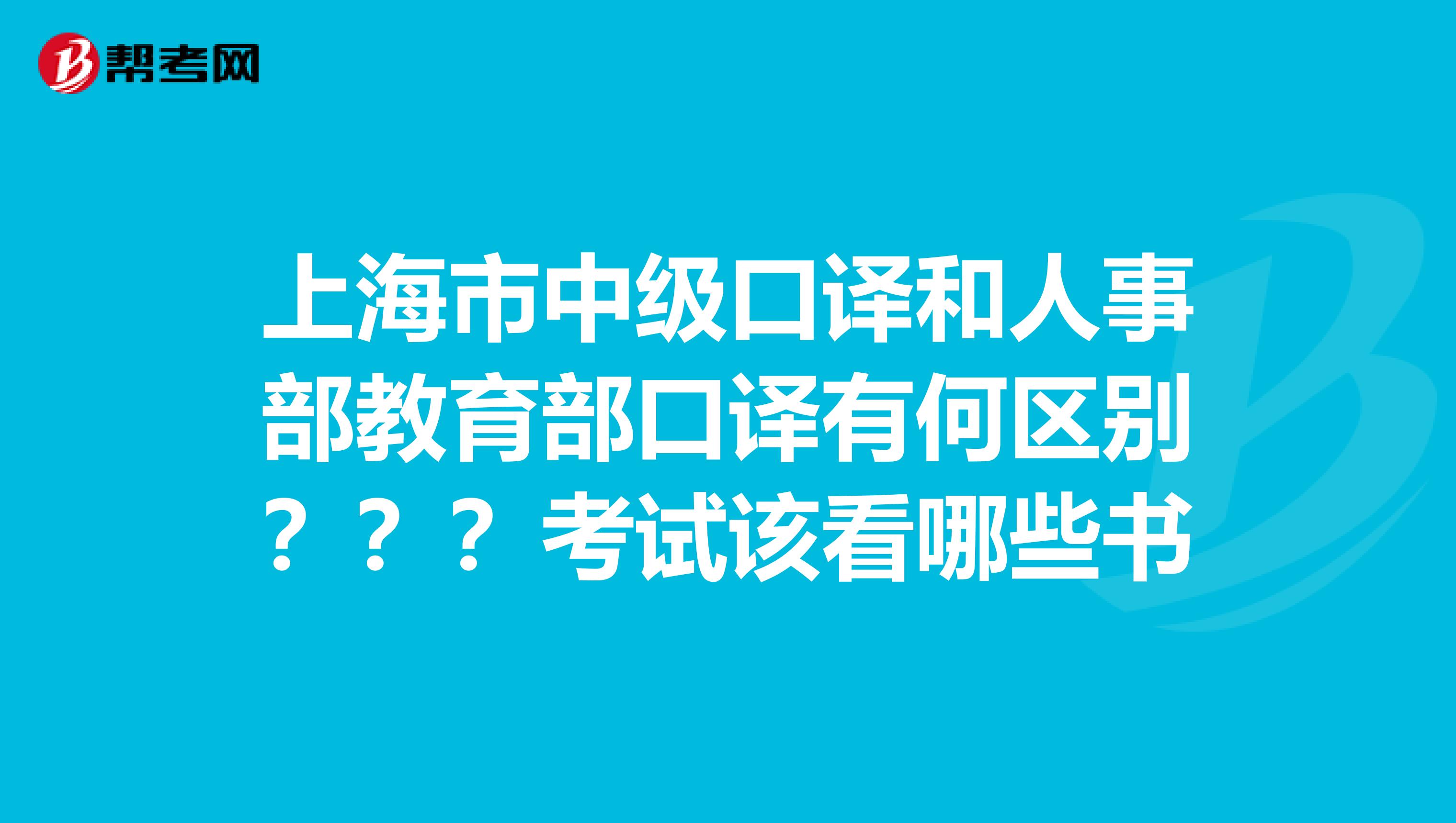 上海市中级口译和人事部教育部口译有何区别???考试该看哪些书