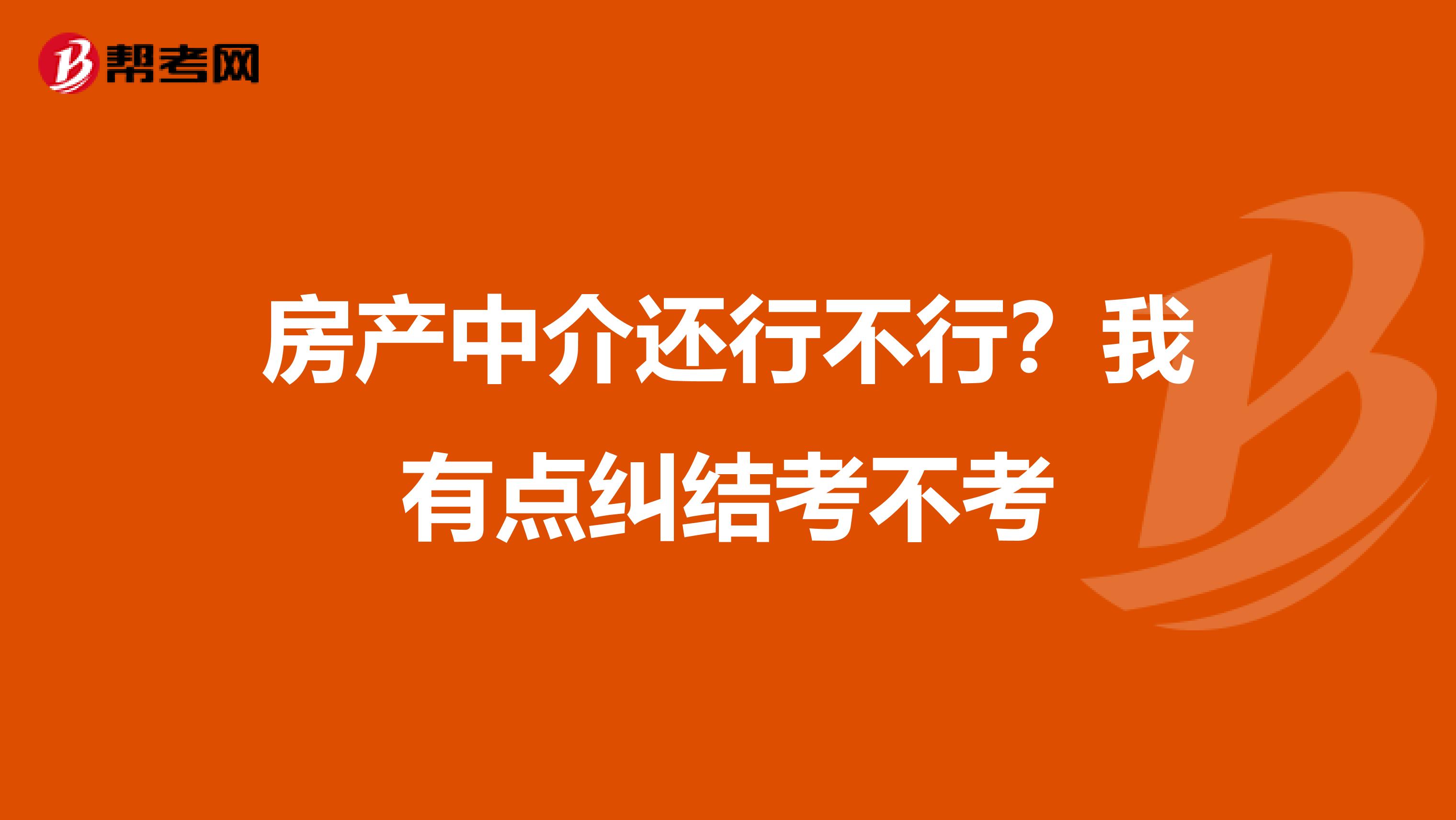 房产中介还行不行?我有点纠结考不考