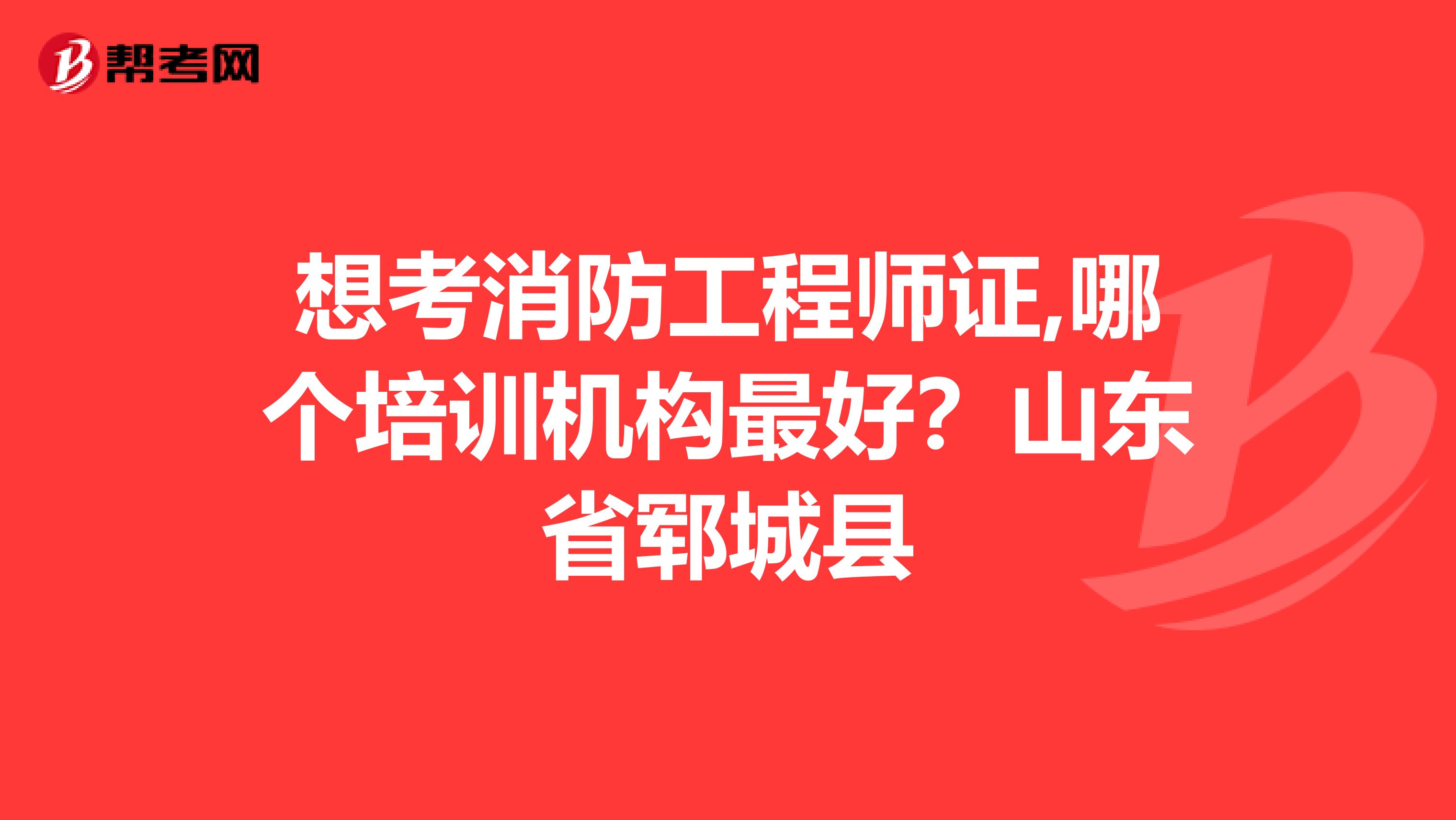 想考消防工程师证,哪个培训机构最好？山东省郓城县