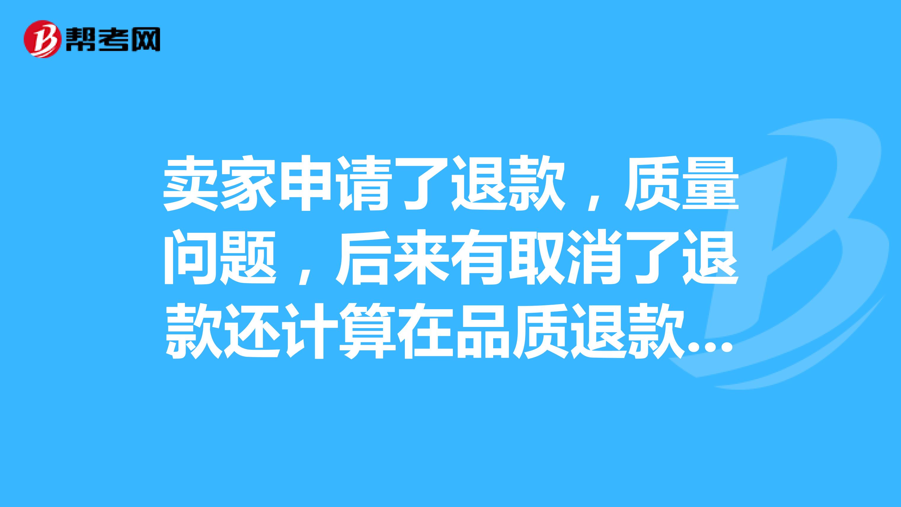 卖家申请了退款,质量问题,后来有取消了退款还计算在品质退款率里面吗