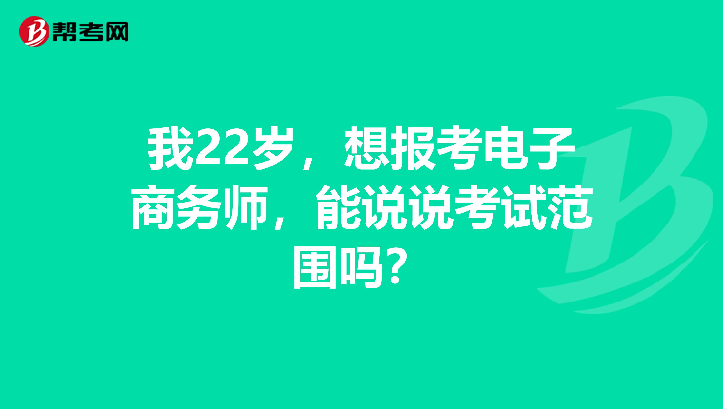 我22岁,想报考电子商务师,能说说考试范围吗?