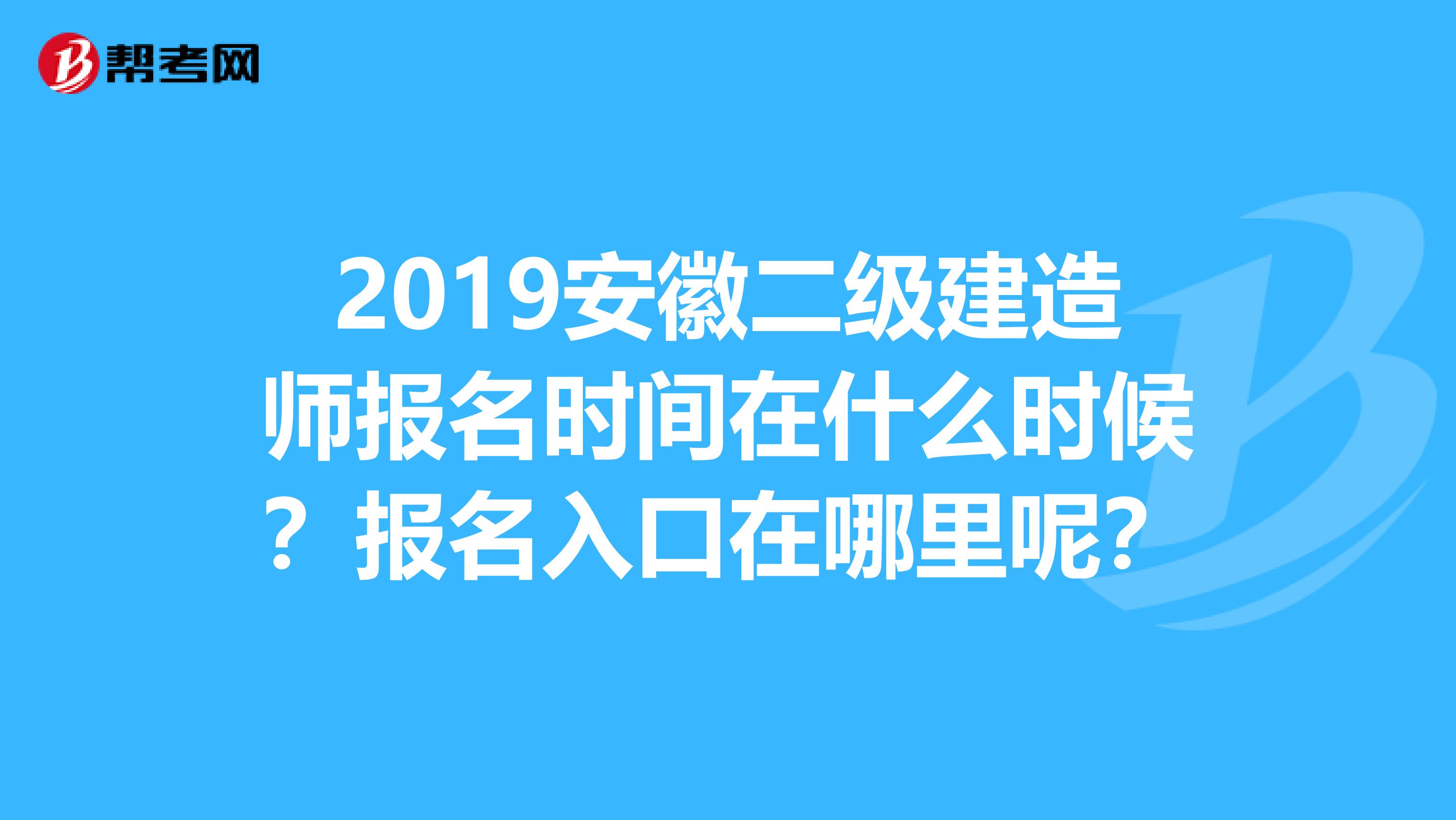 2019安徽二级建造师报名时间在什么时候？报名入口在哪里呢？