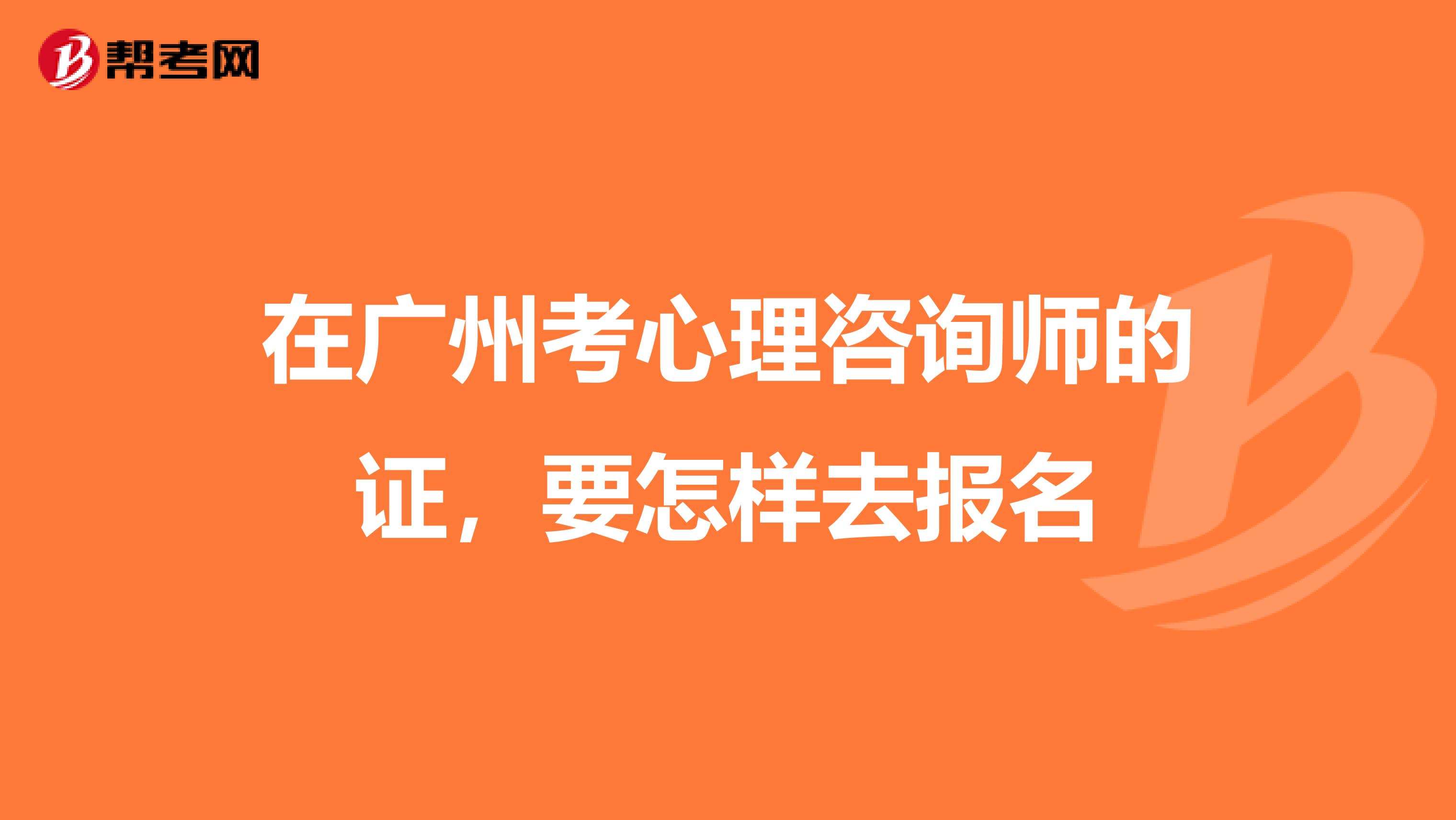 在广州考心理咨询师的证,要怎样去报名