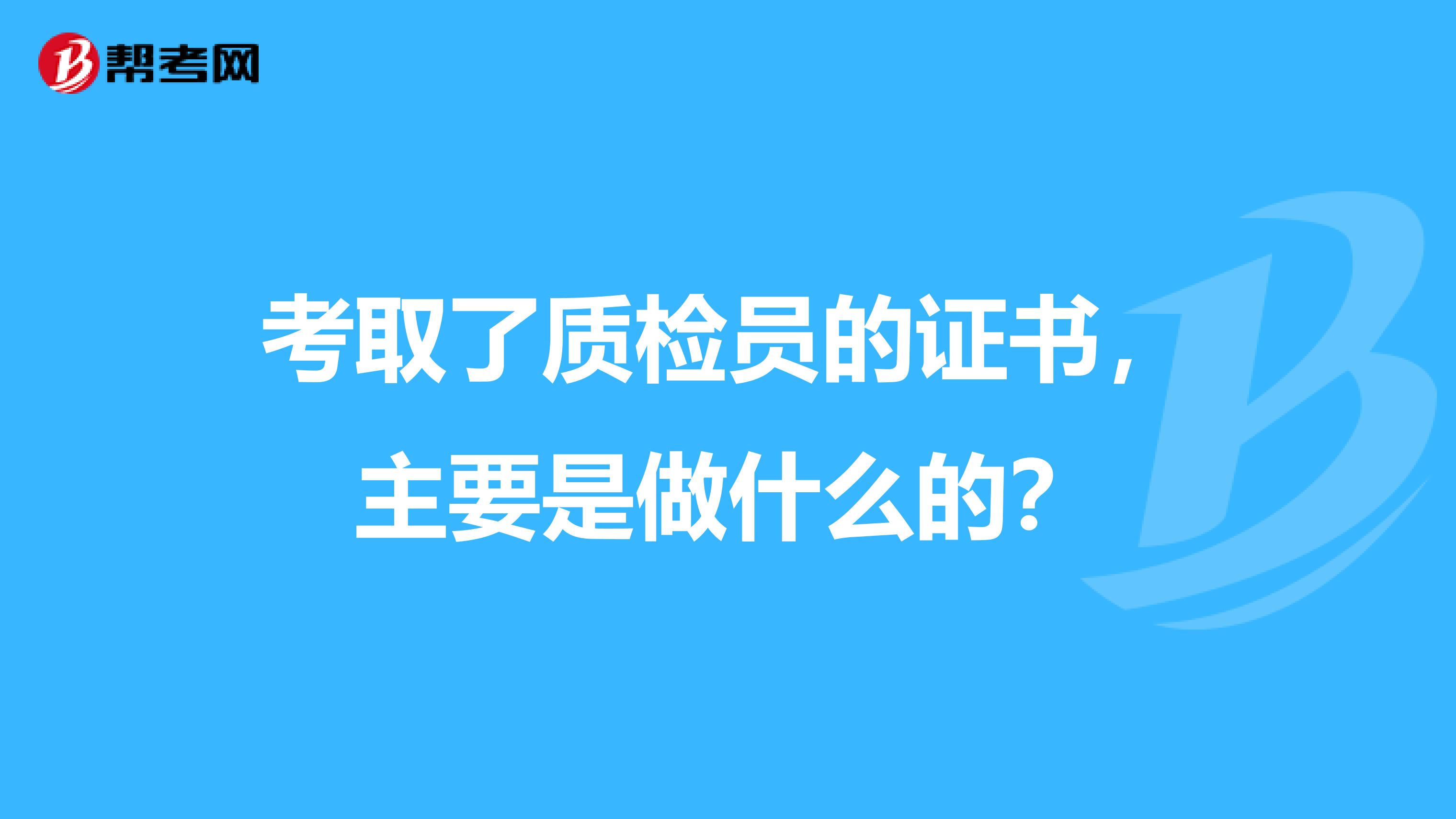 考取了质检员的证书,主要是做什么的?