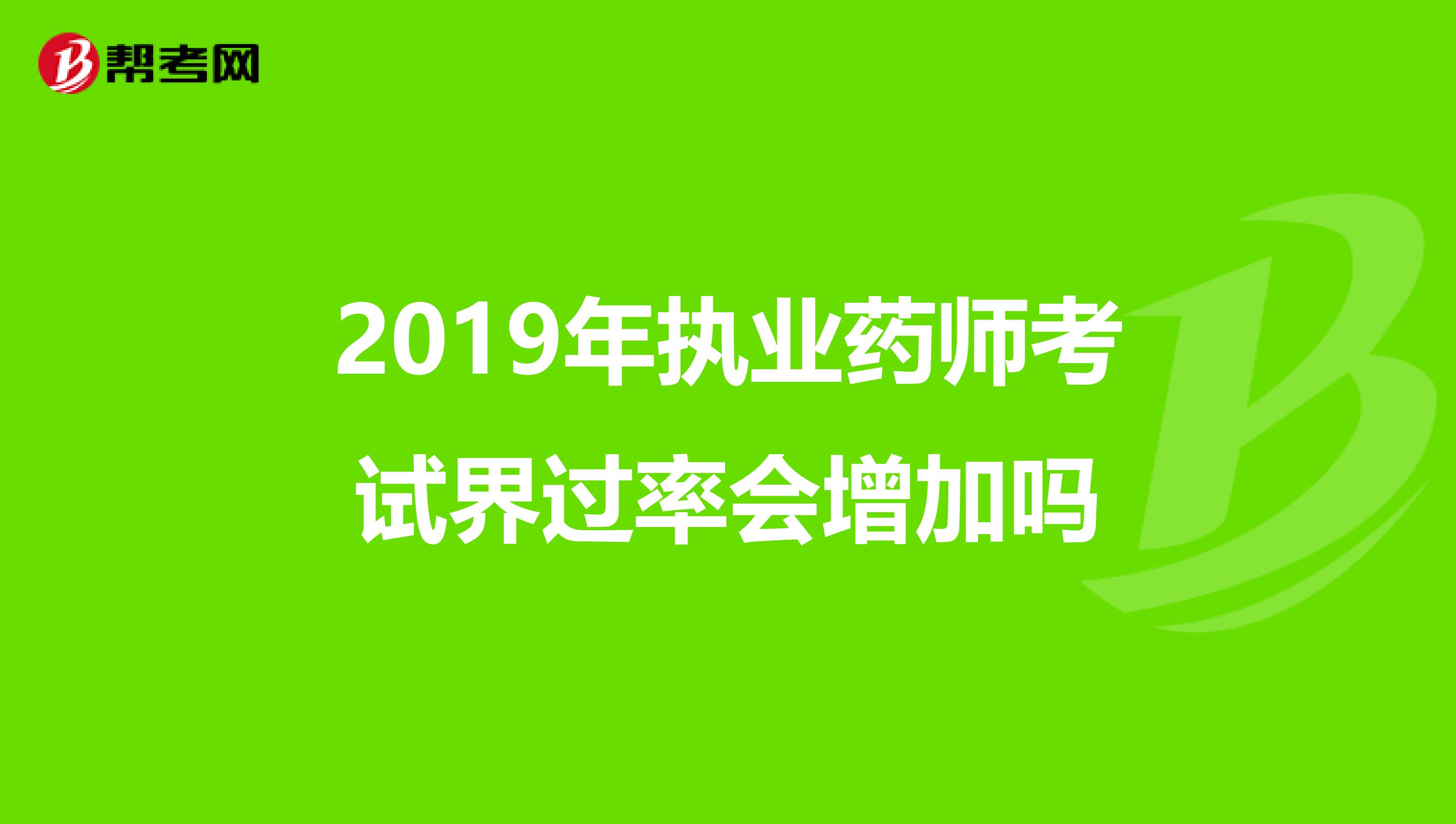 2019年执业药师考试界过率会增加吗