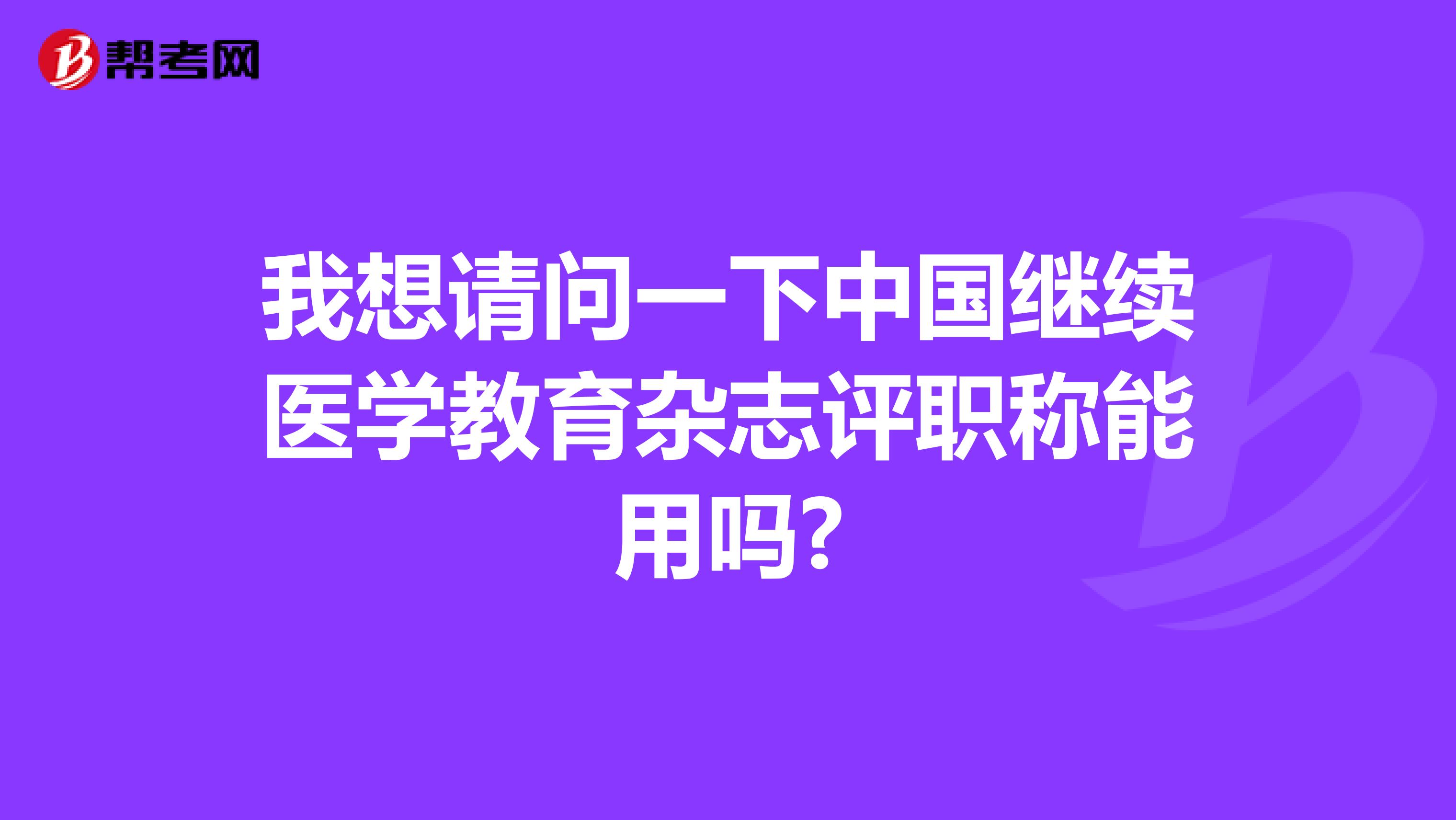我想请问一下中国继续医学教育杂志评职称能用吗?
