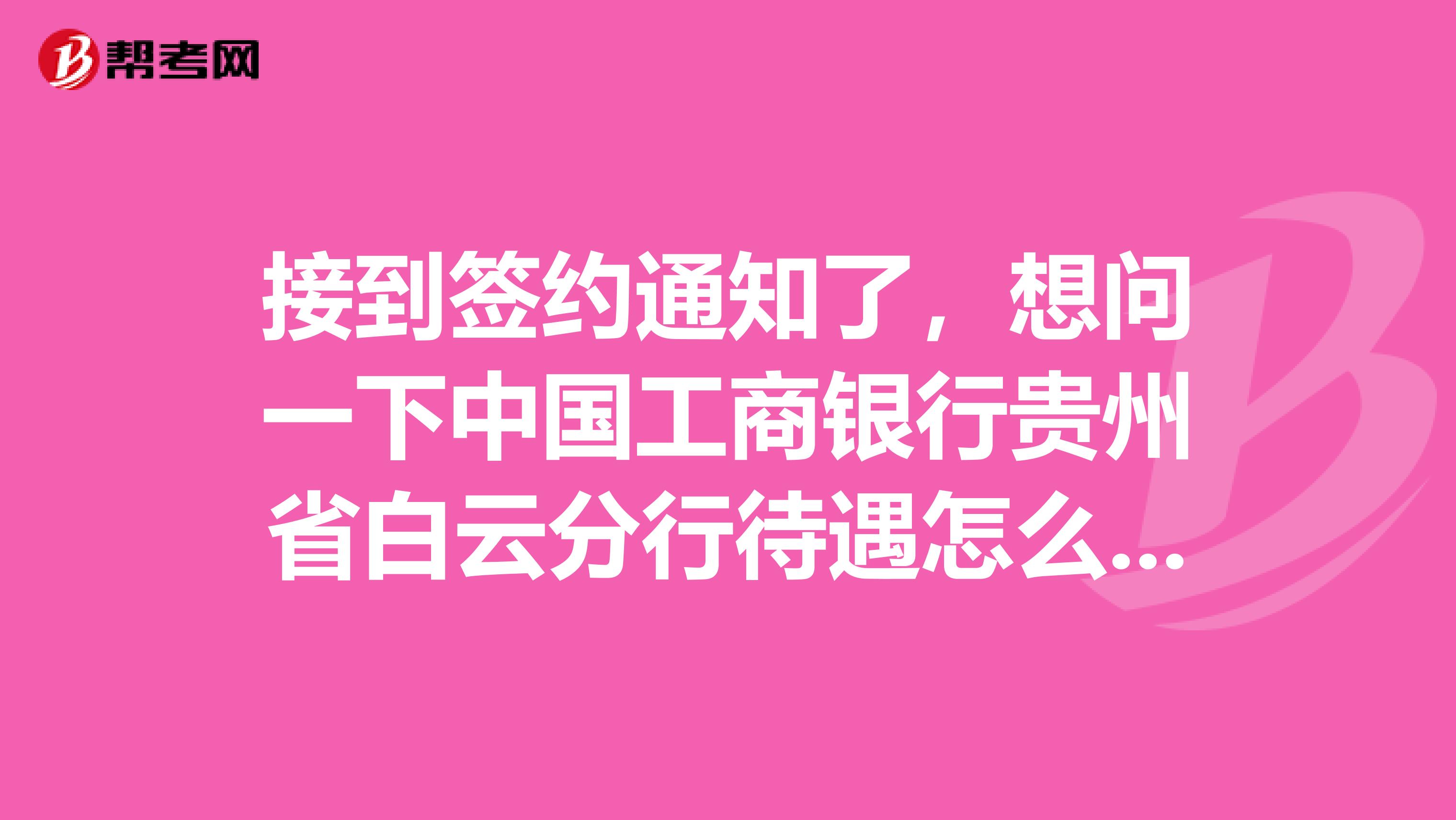 接到签约通知了，想问一下中国工商银行贵州省白云分行待遇怎么样？