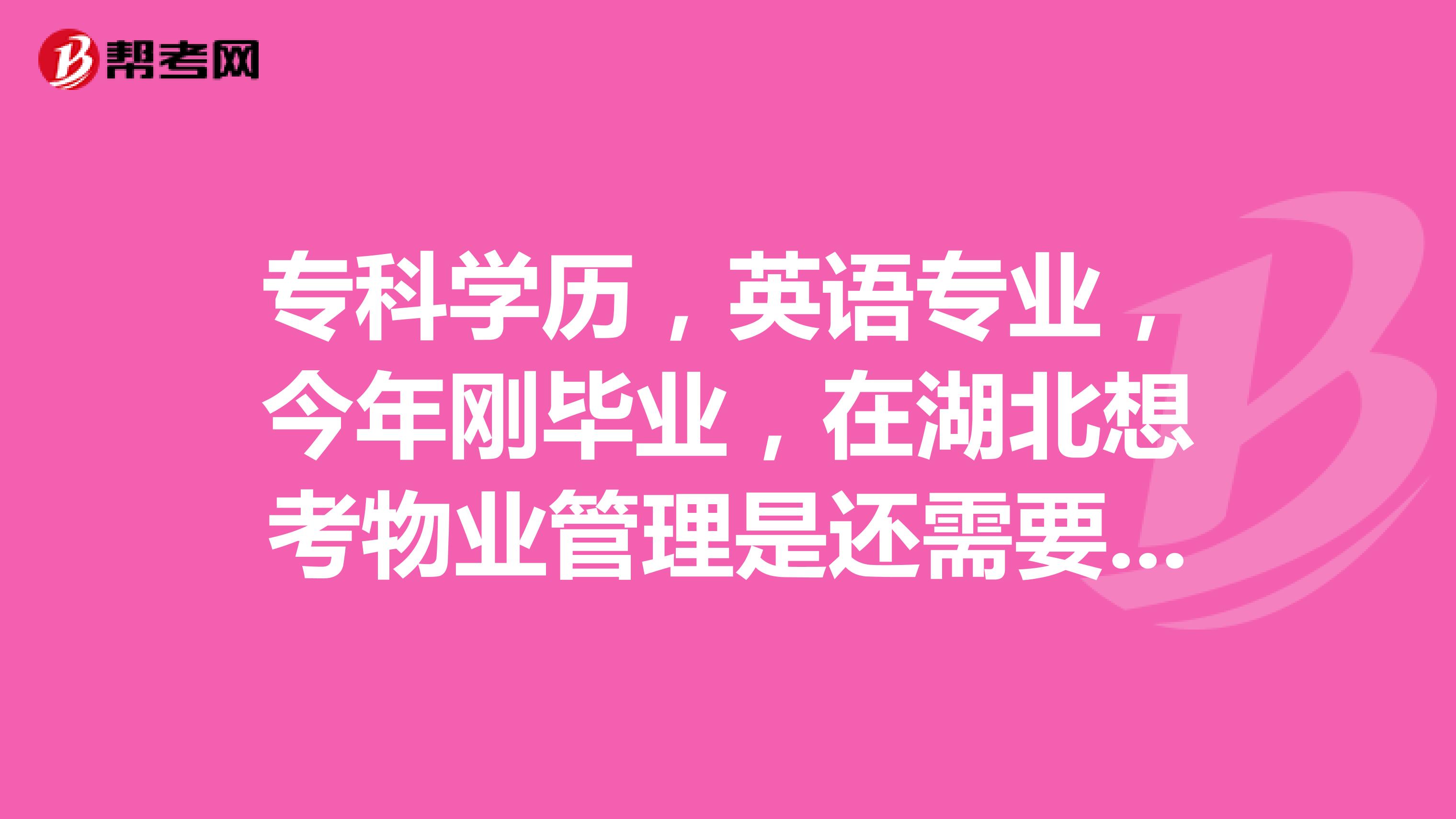 专科学历，英语专业，今年刚毕业，在湖北想考物业管理是还需要几年的工作经验？