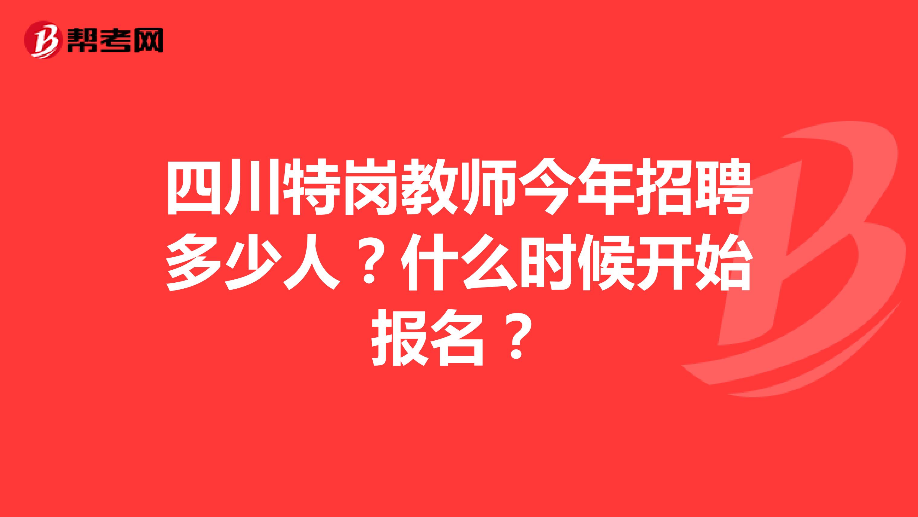 四川特岗教师今年招聘多少人？什么时候开始报名？