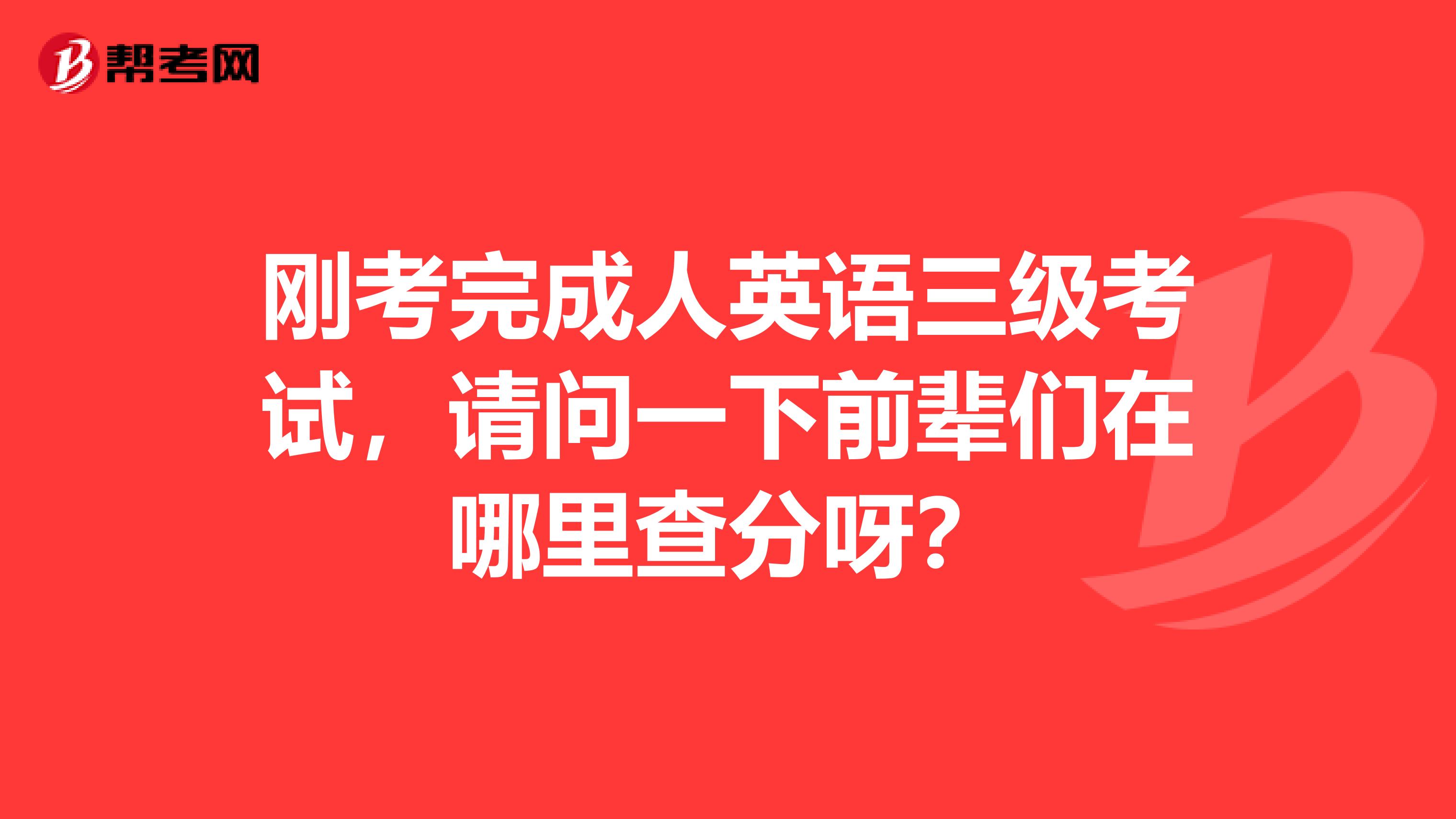 刚考完成人英语三级考试，请问一下前辈们在哪里查分呀？