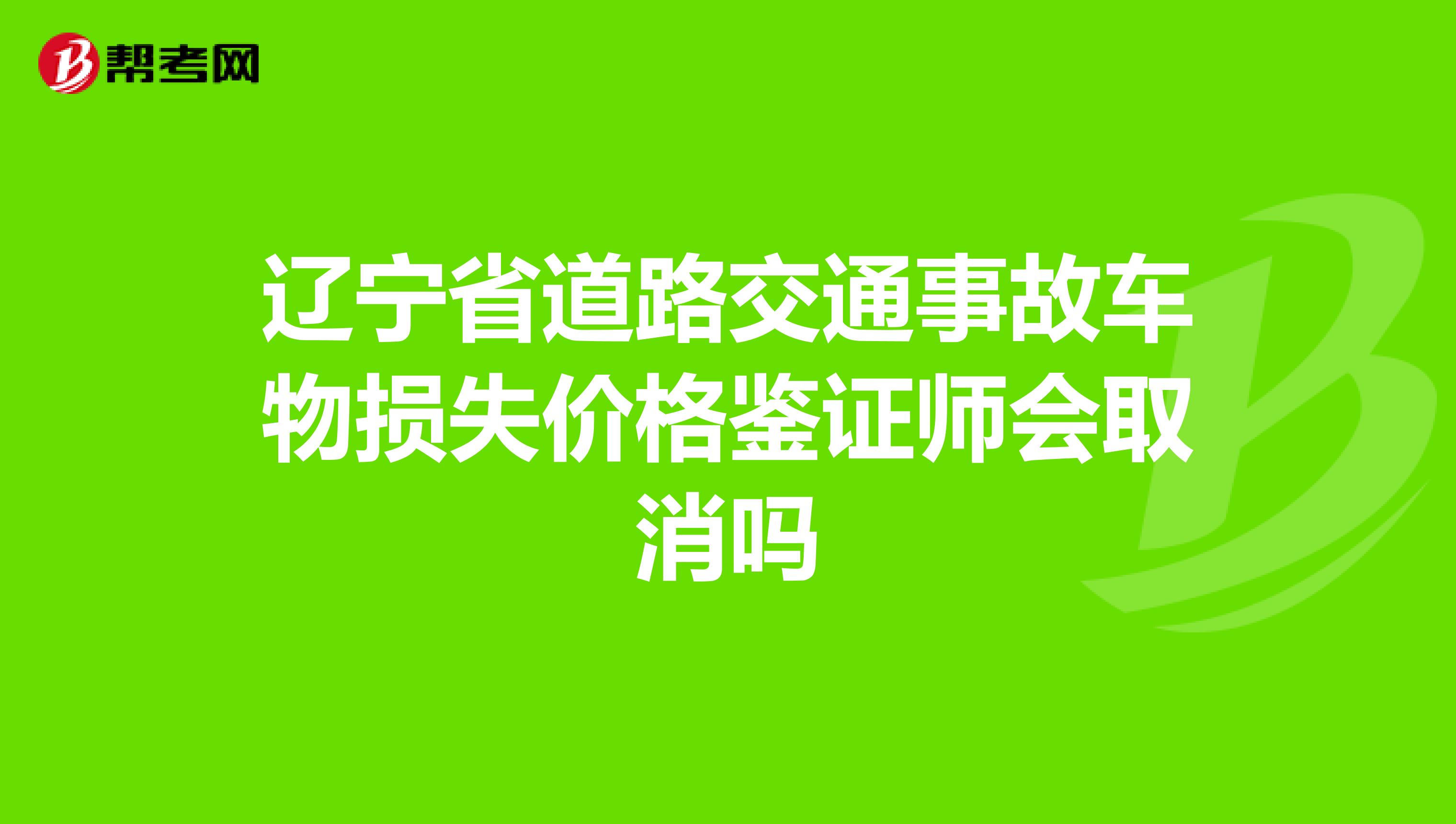 辽宁省道路交通事故车物损失价格鉴证师会取消吗