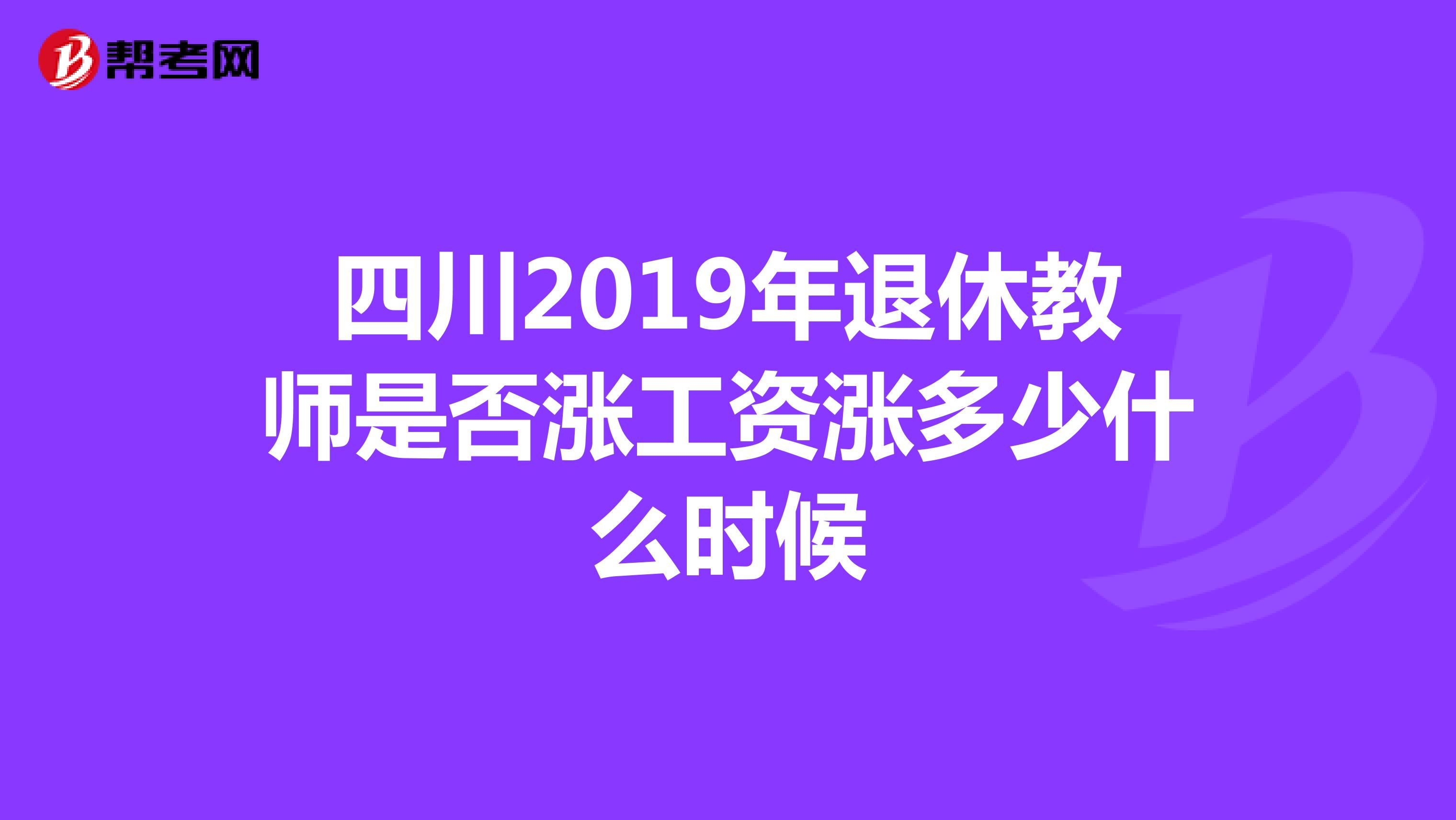 四川2019年退休教师是否涨工资涨多少什么时候